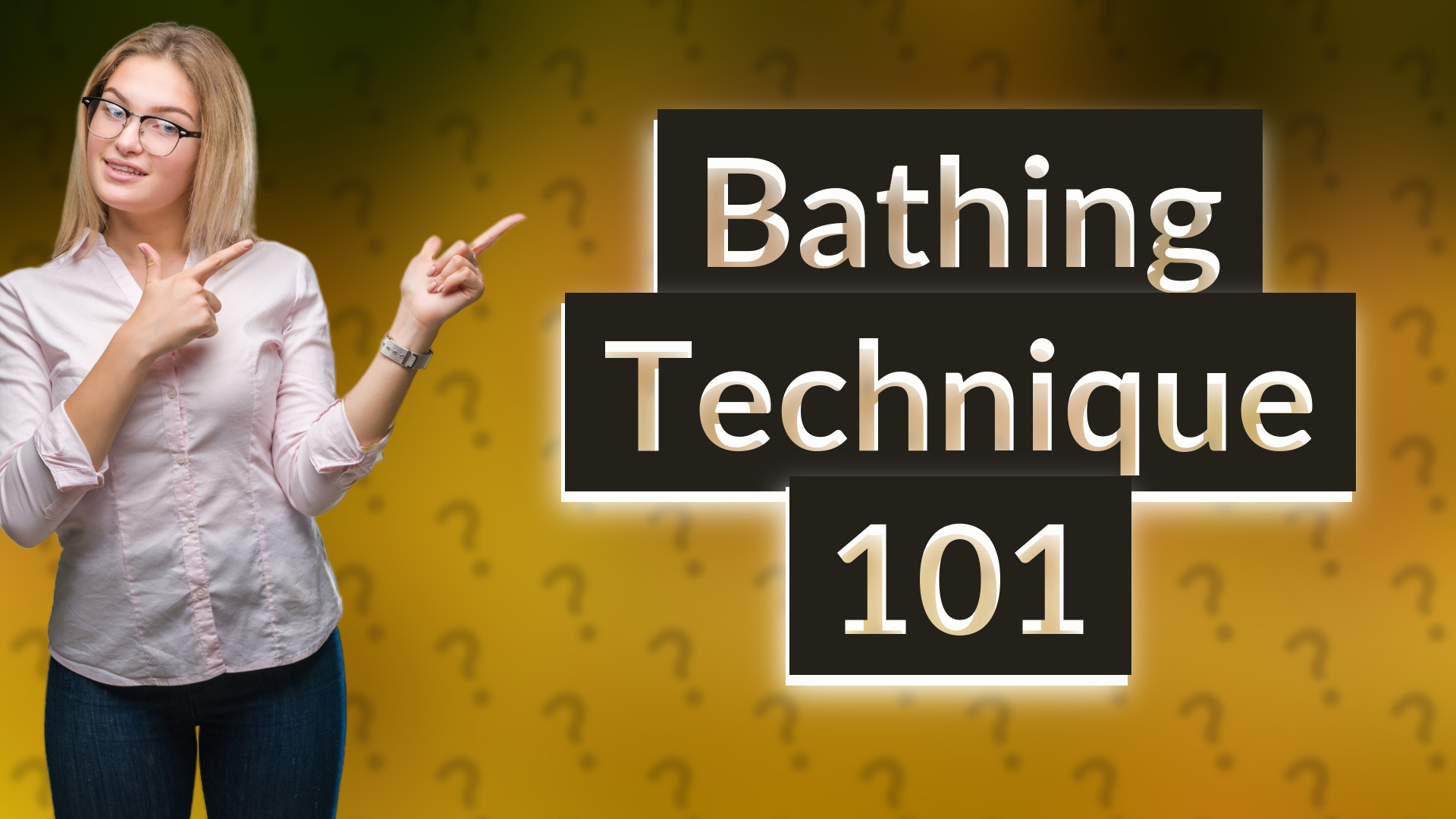 Bathing Technique 101