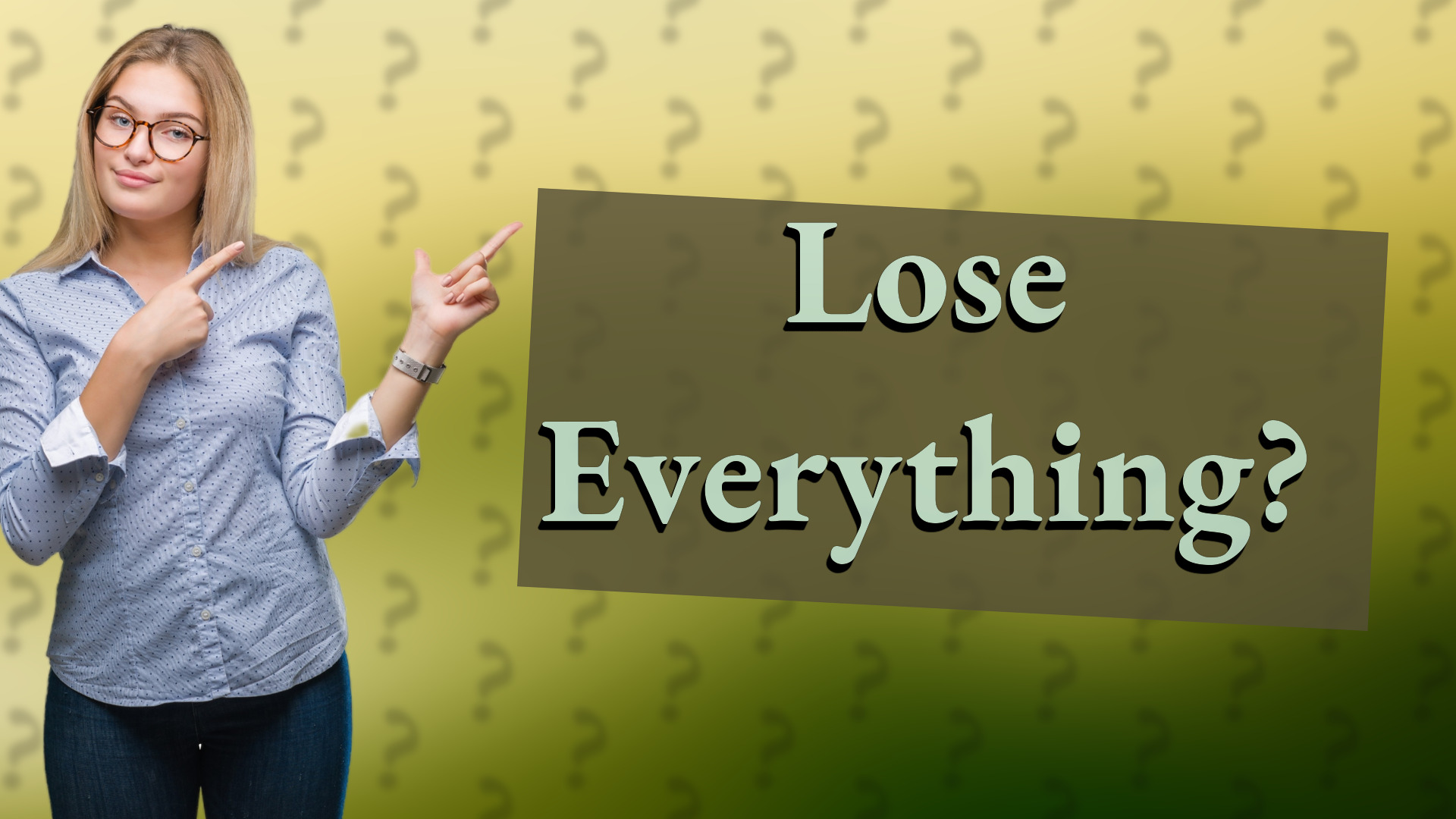 Lose Everything?