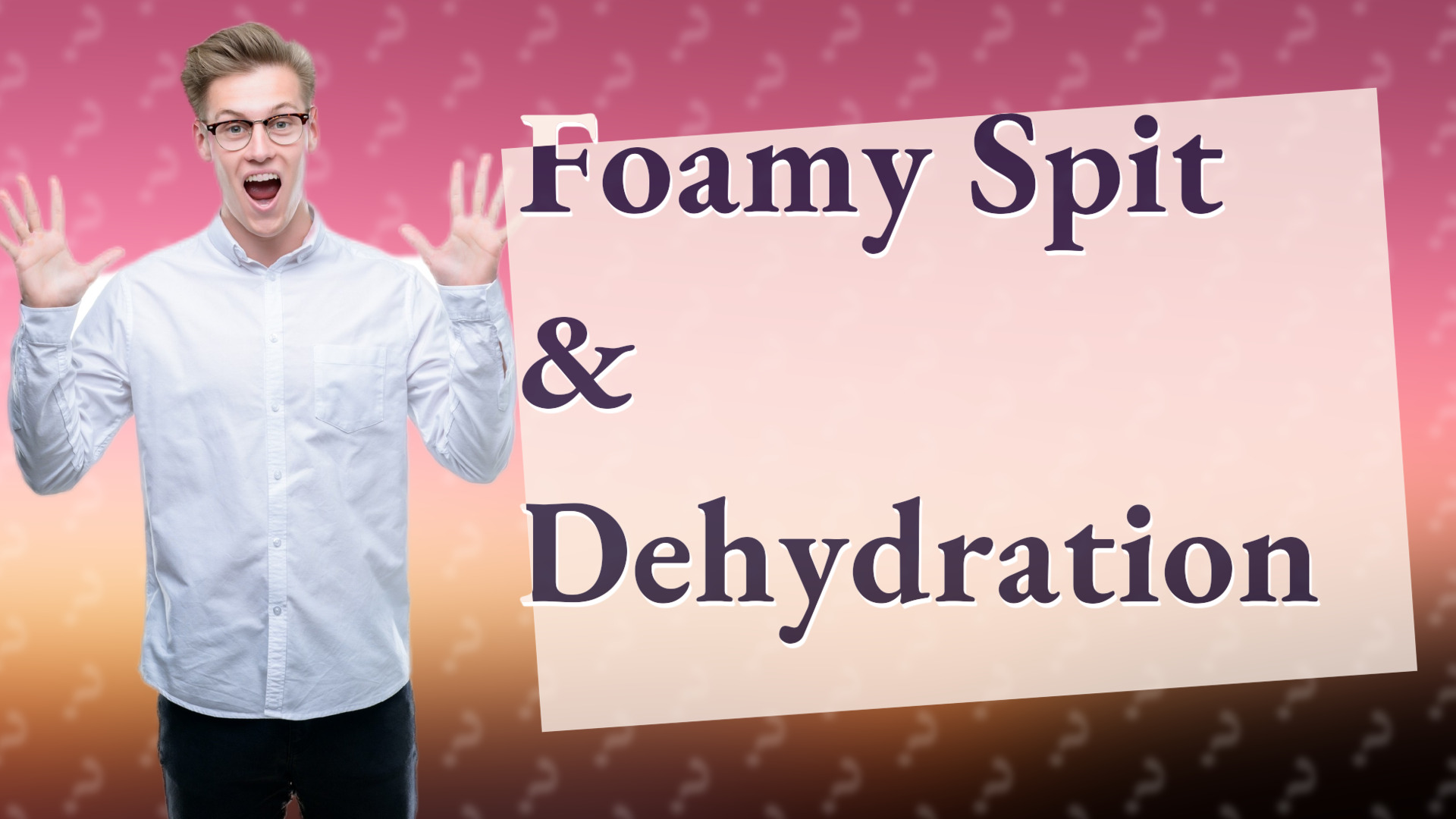 Foamy Spit & Dehydration