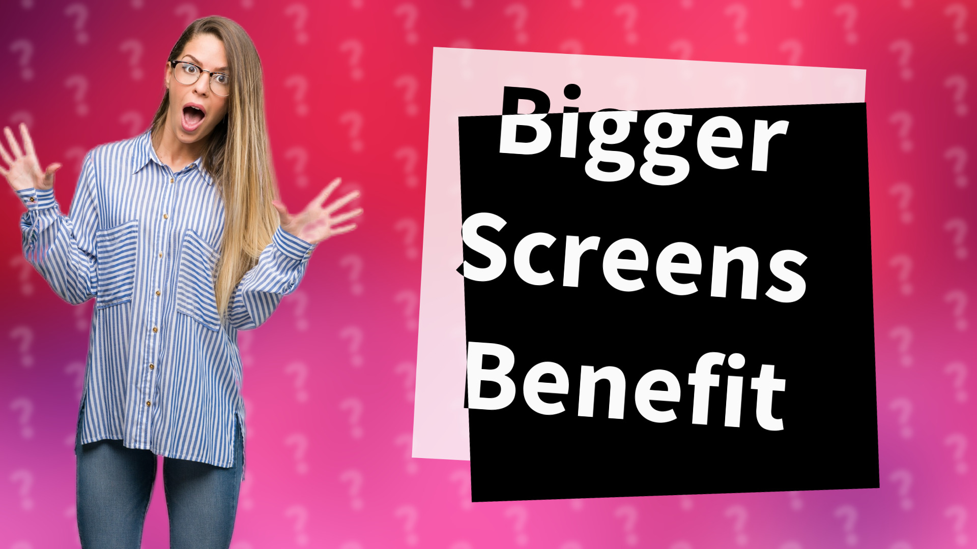 Bigger Screens Benefit