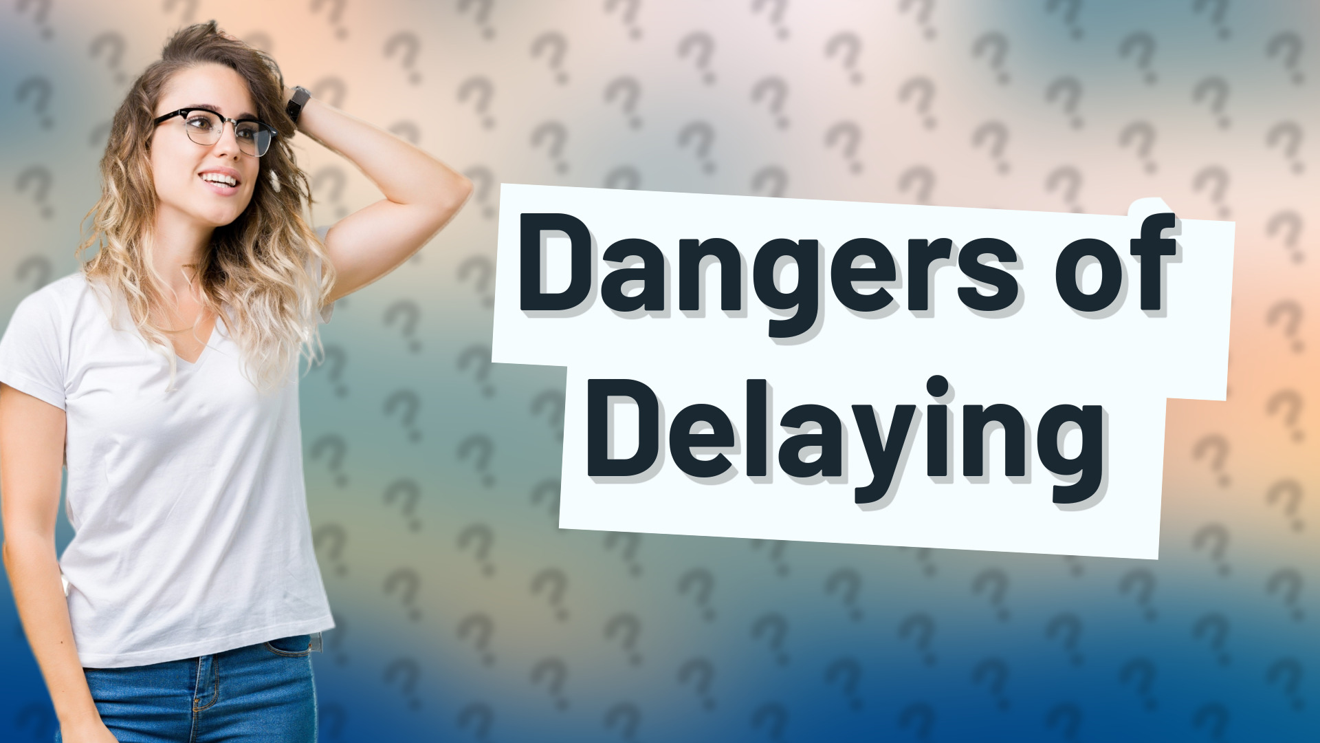 Dangers of Delaying