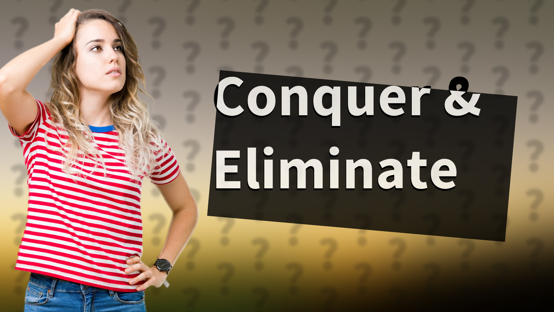 Conquer & Eliminate