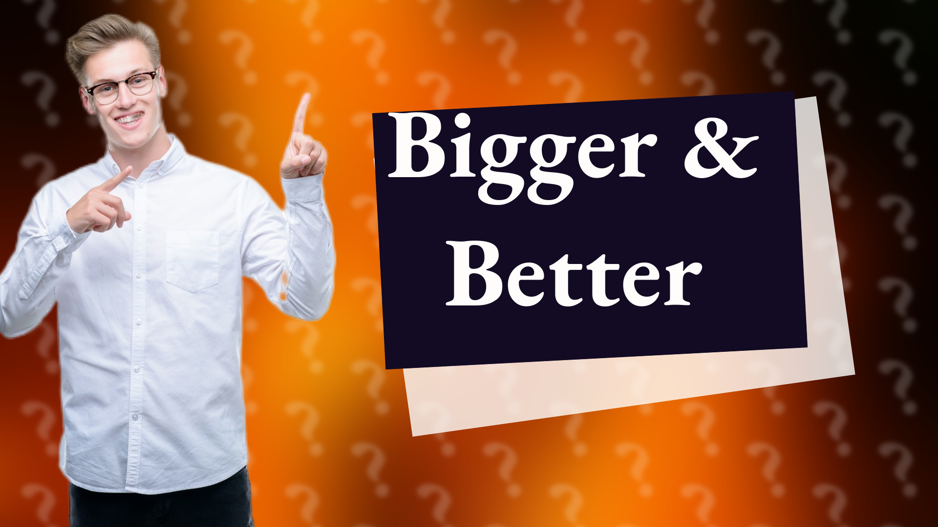 Bigger & Better