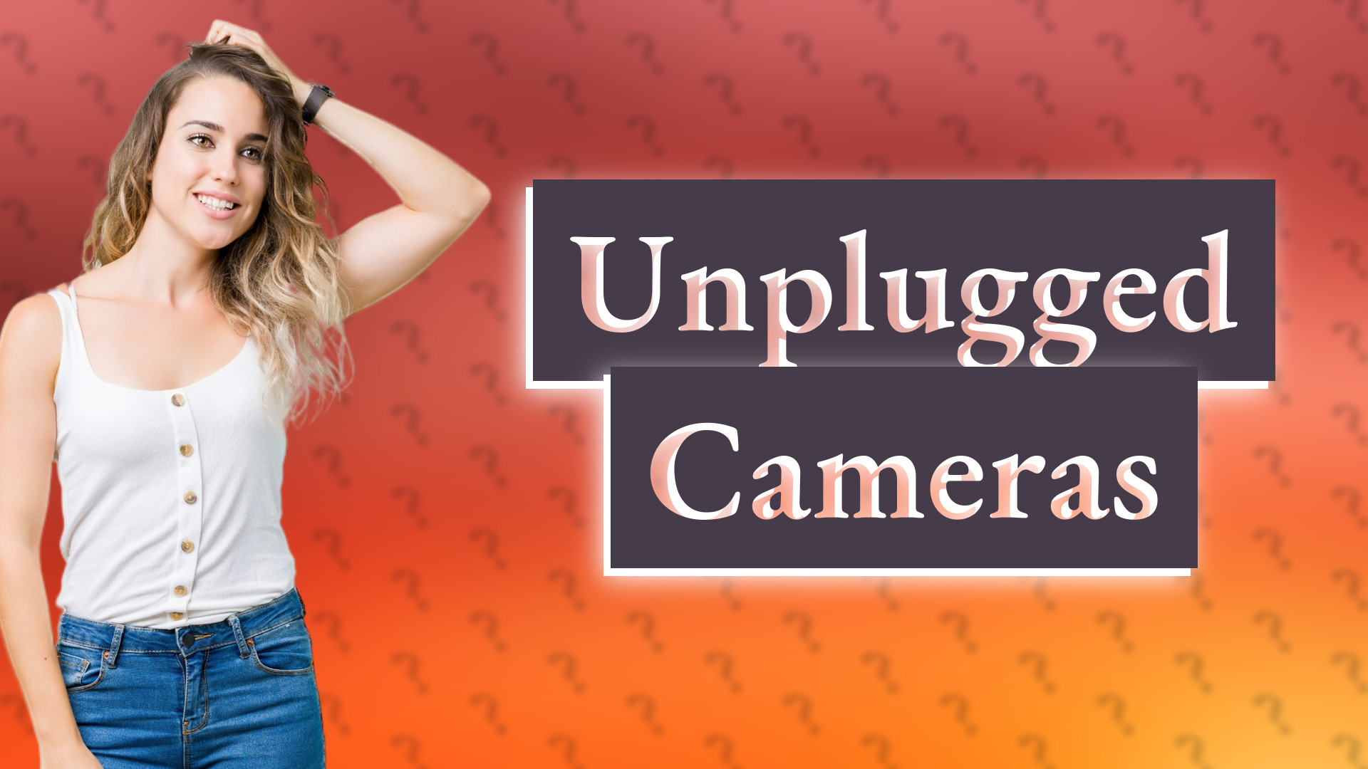 Unplugged Cameras