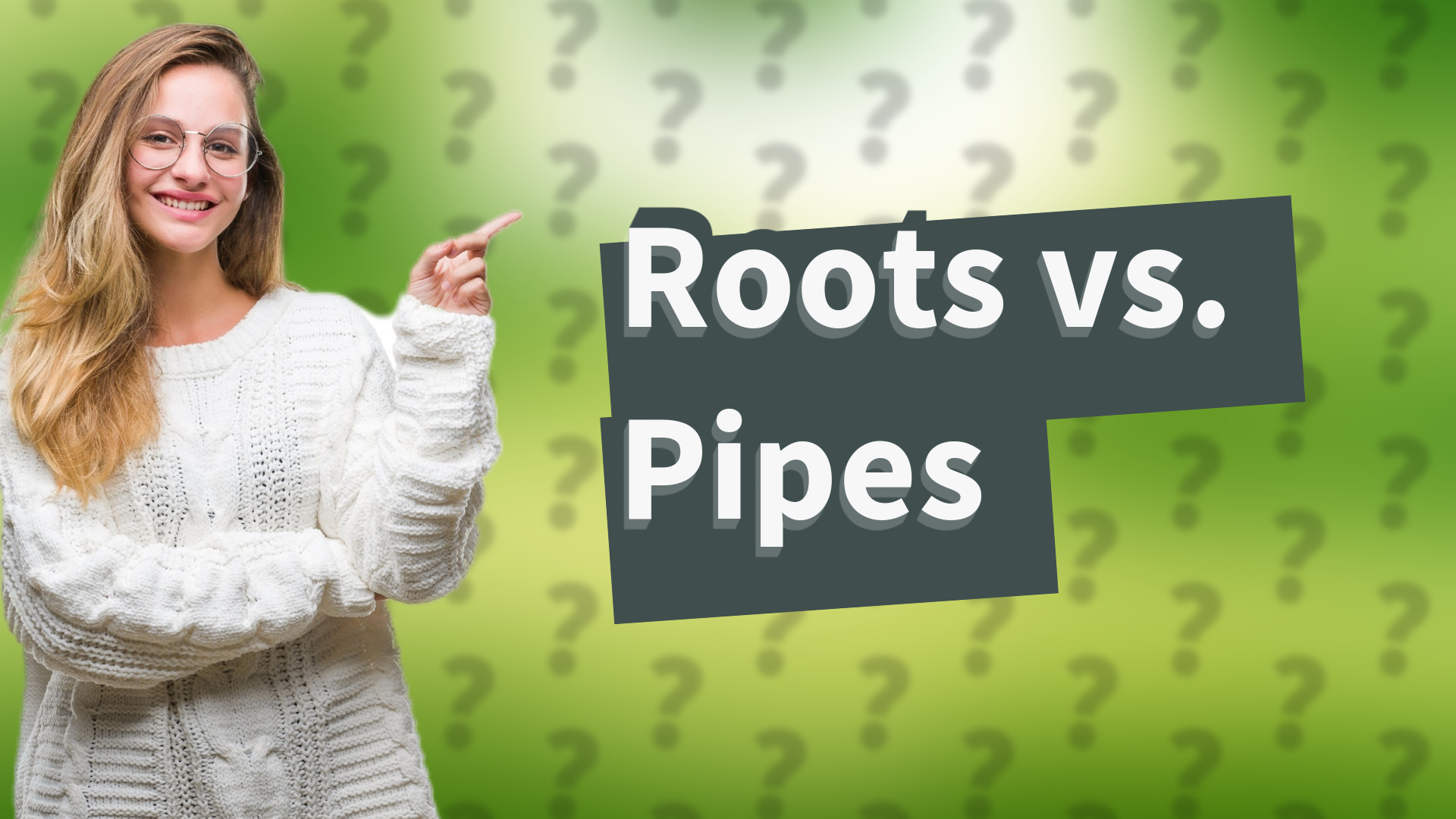 Roots vs. Pipes