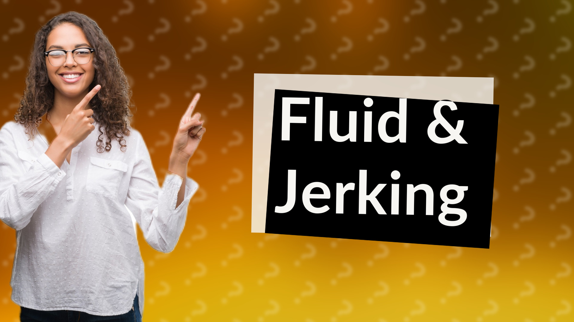 Fluid & Jerking