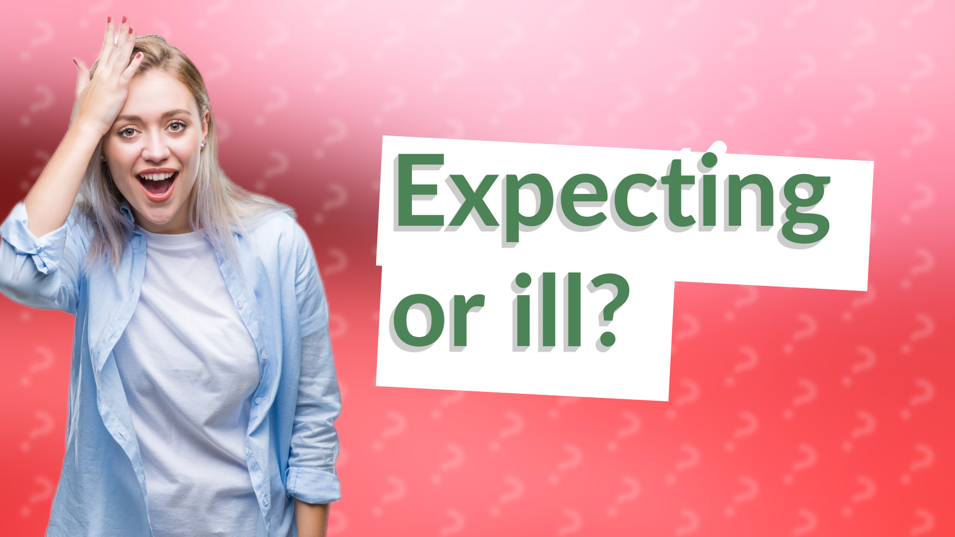 Expecting or ill?