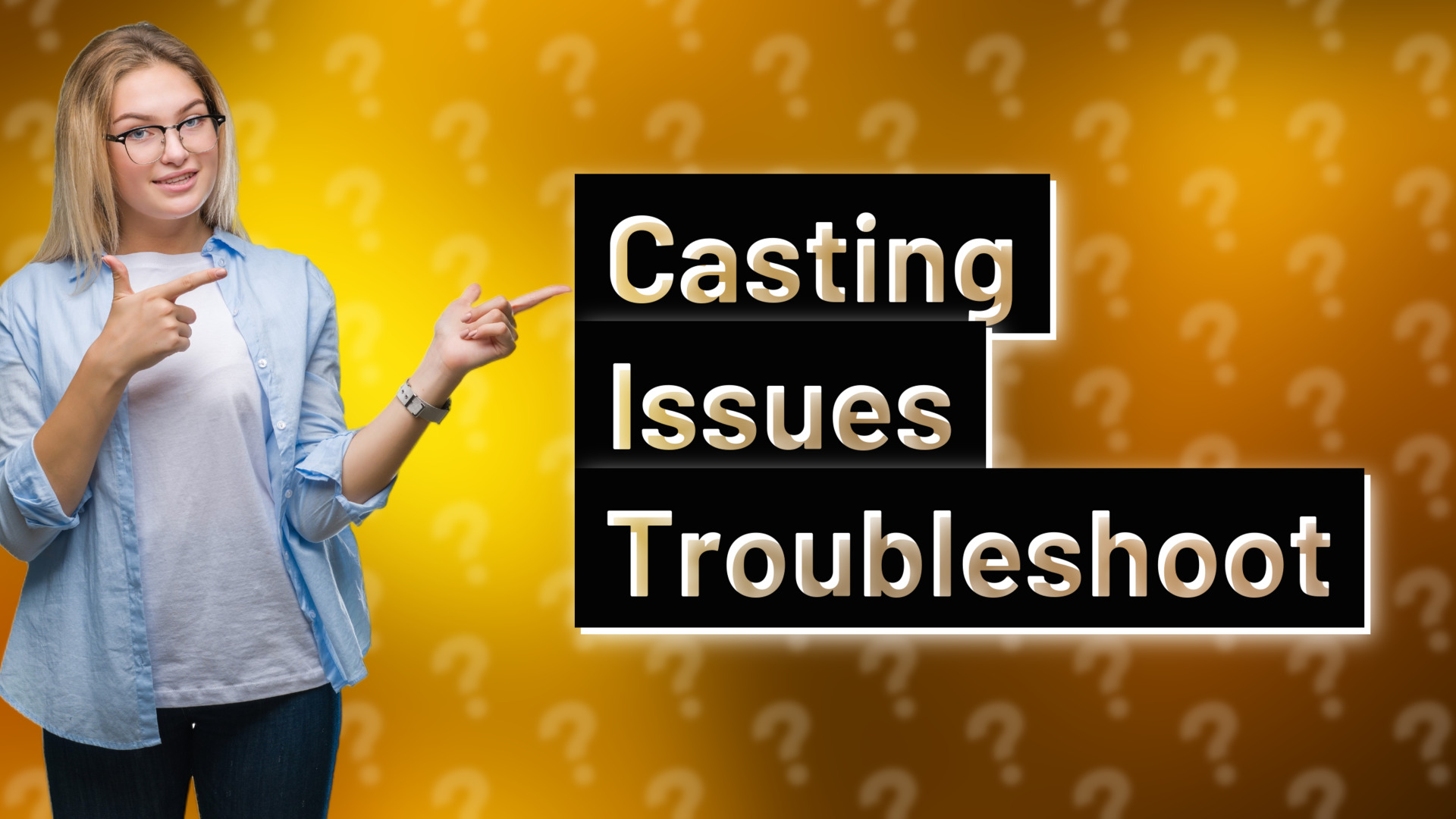Casting Issues Troubleshoot