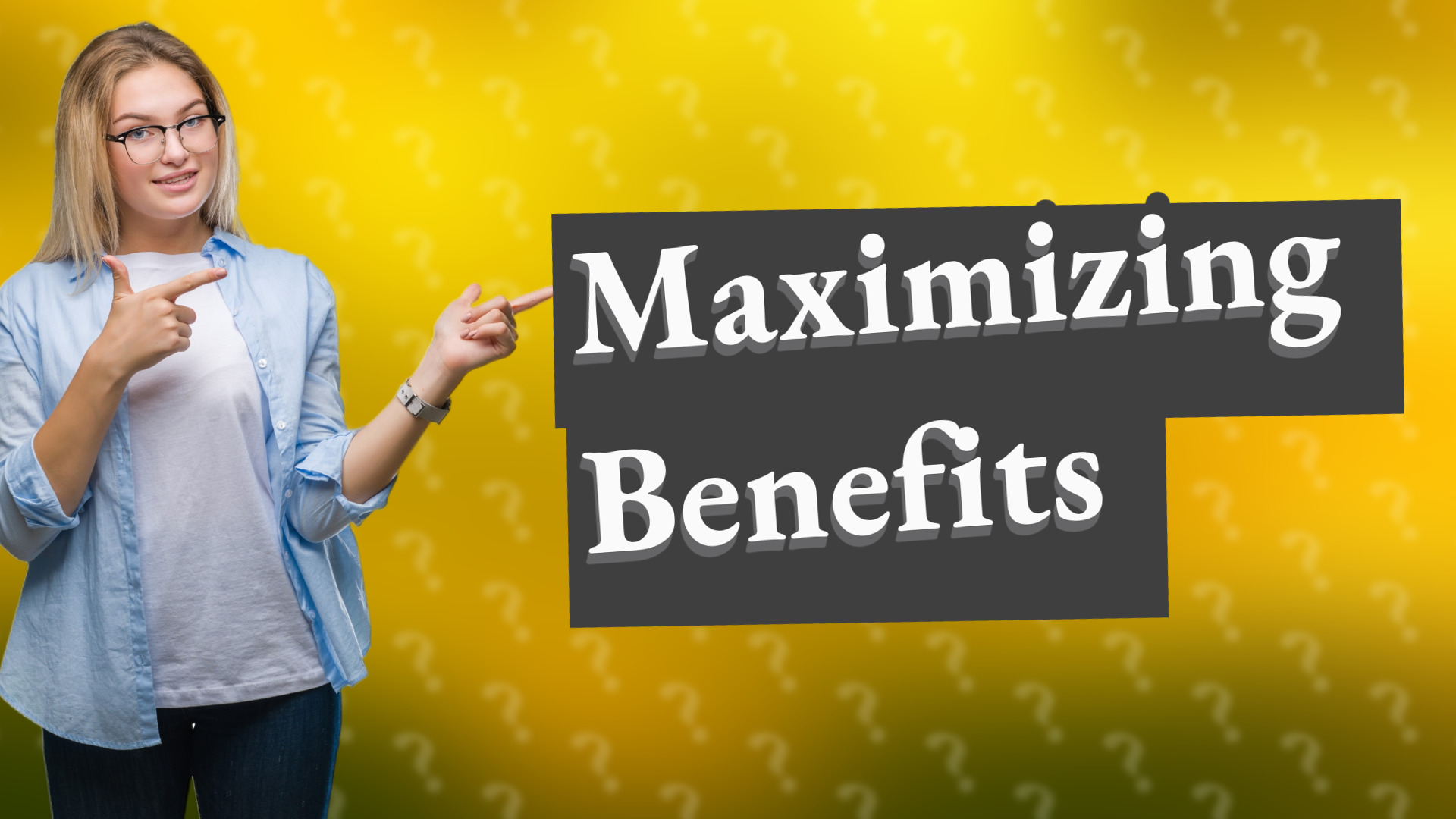 Maximizing Benefits