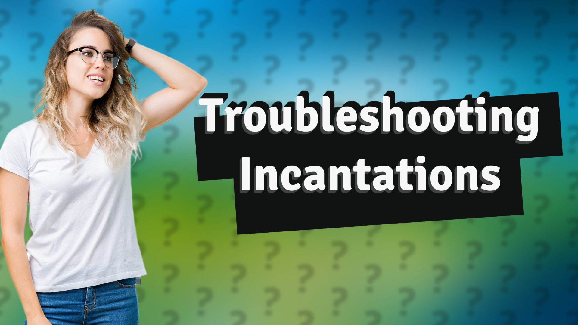 Troubleshooting Incantations