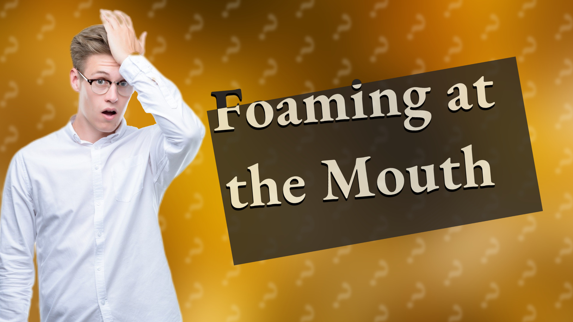 Foaming at the Mouth