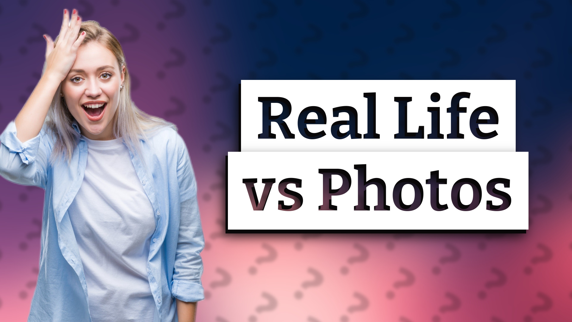 Real Life vs Photos