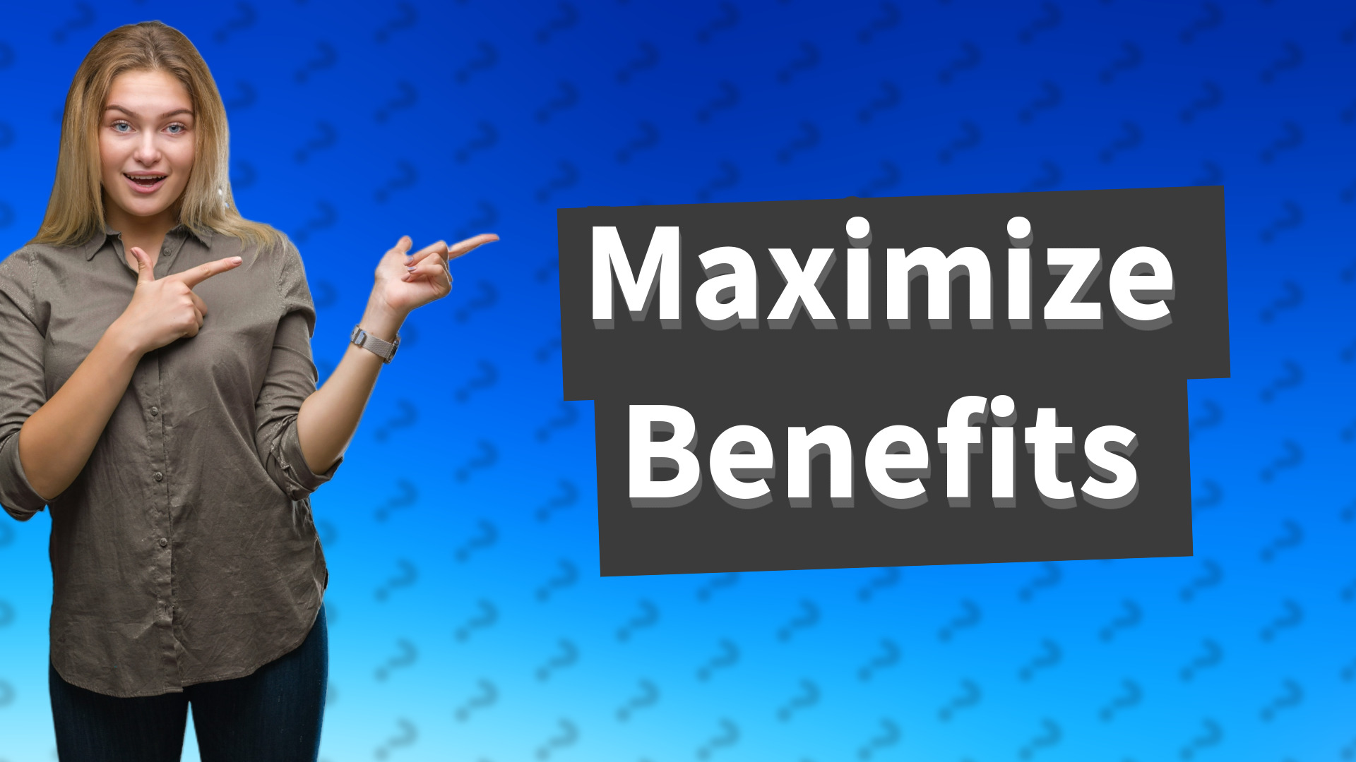 Maximize Benefits