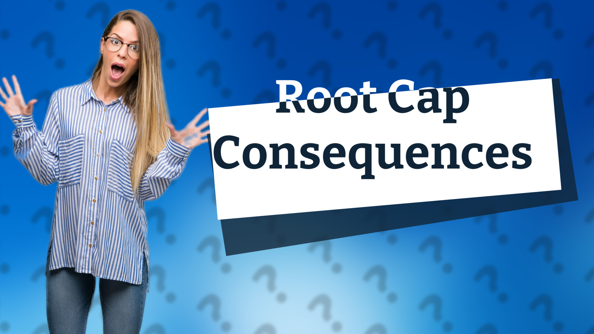 Root Cap Consequences