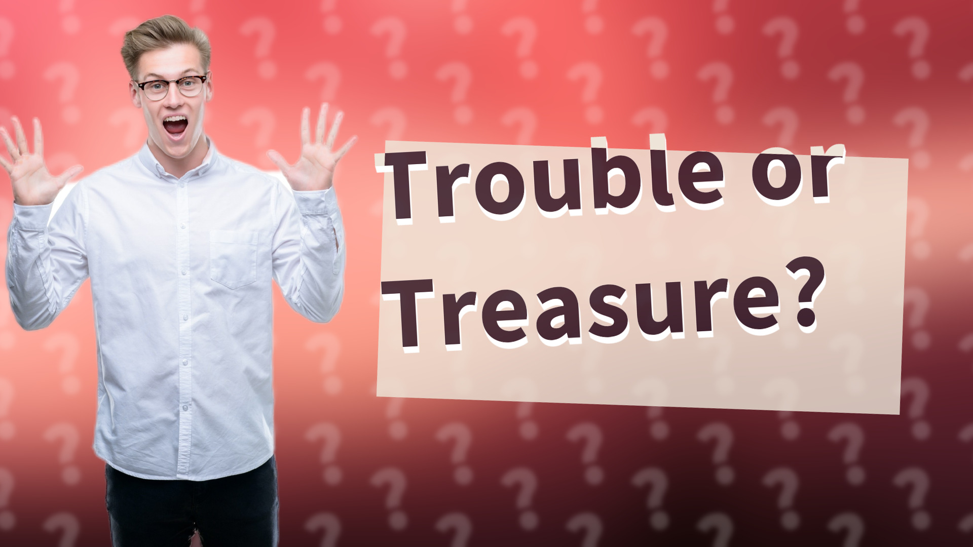 Trouble or Treasure?