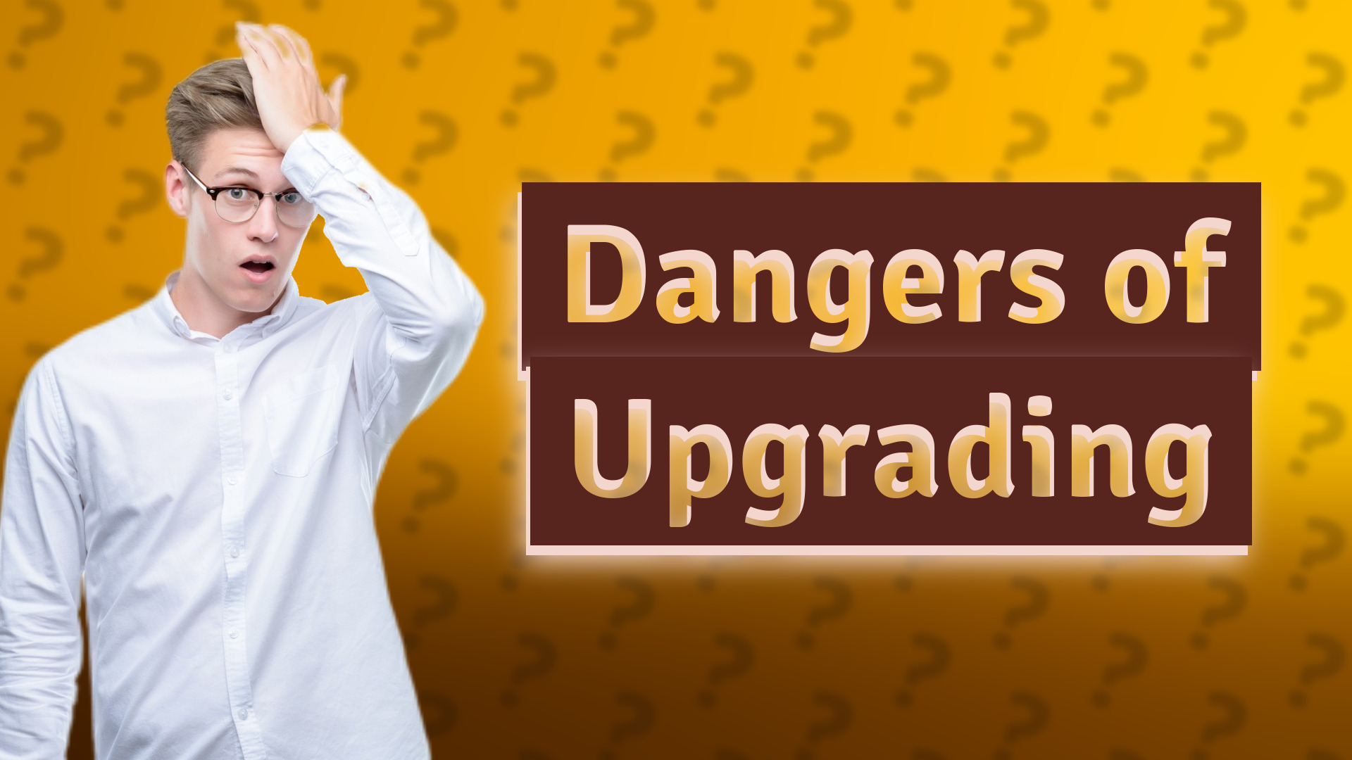 Dangers of Upgrading