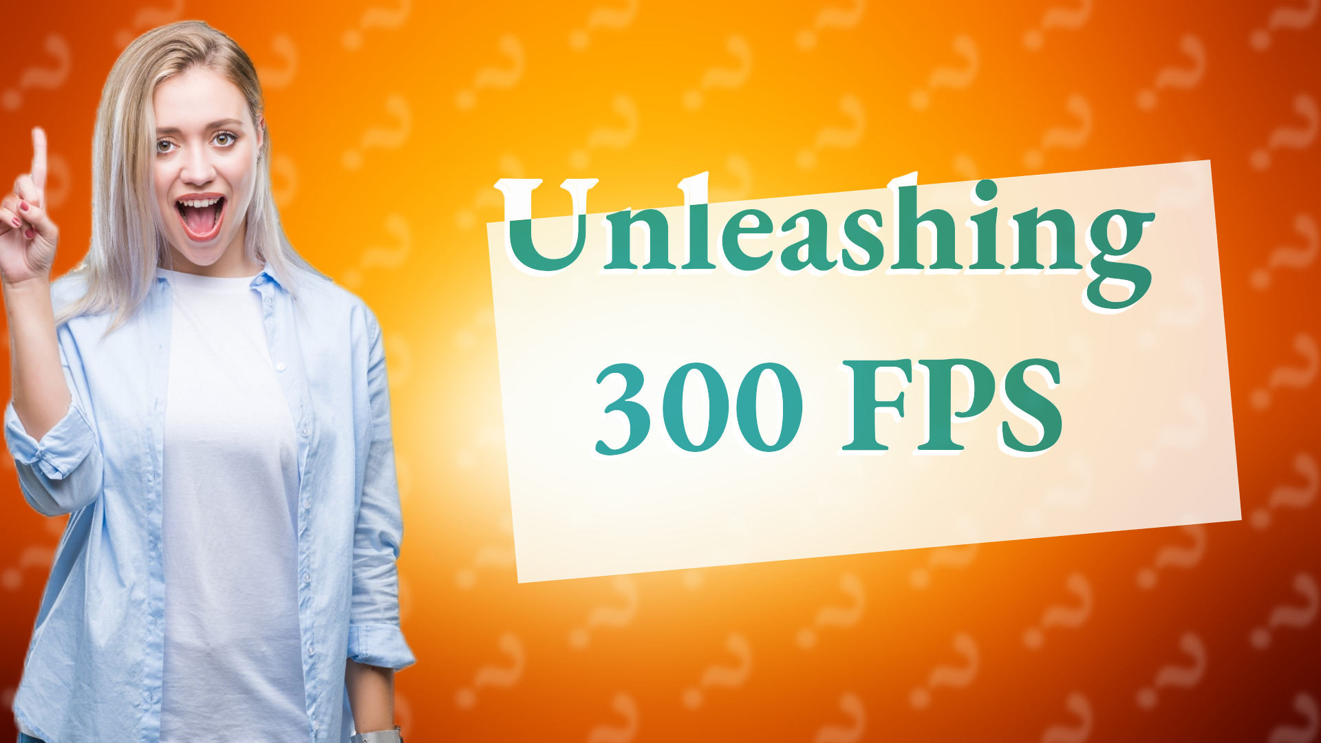 Unleashing 300 FPS