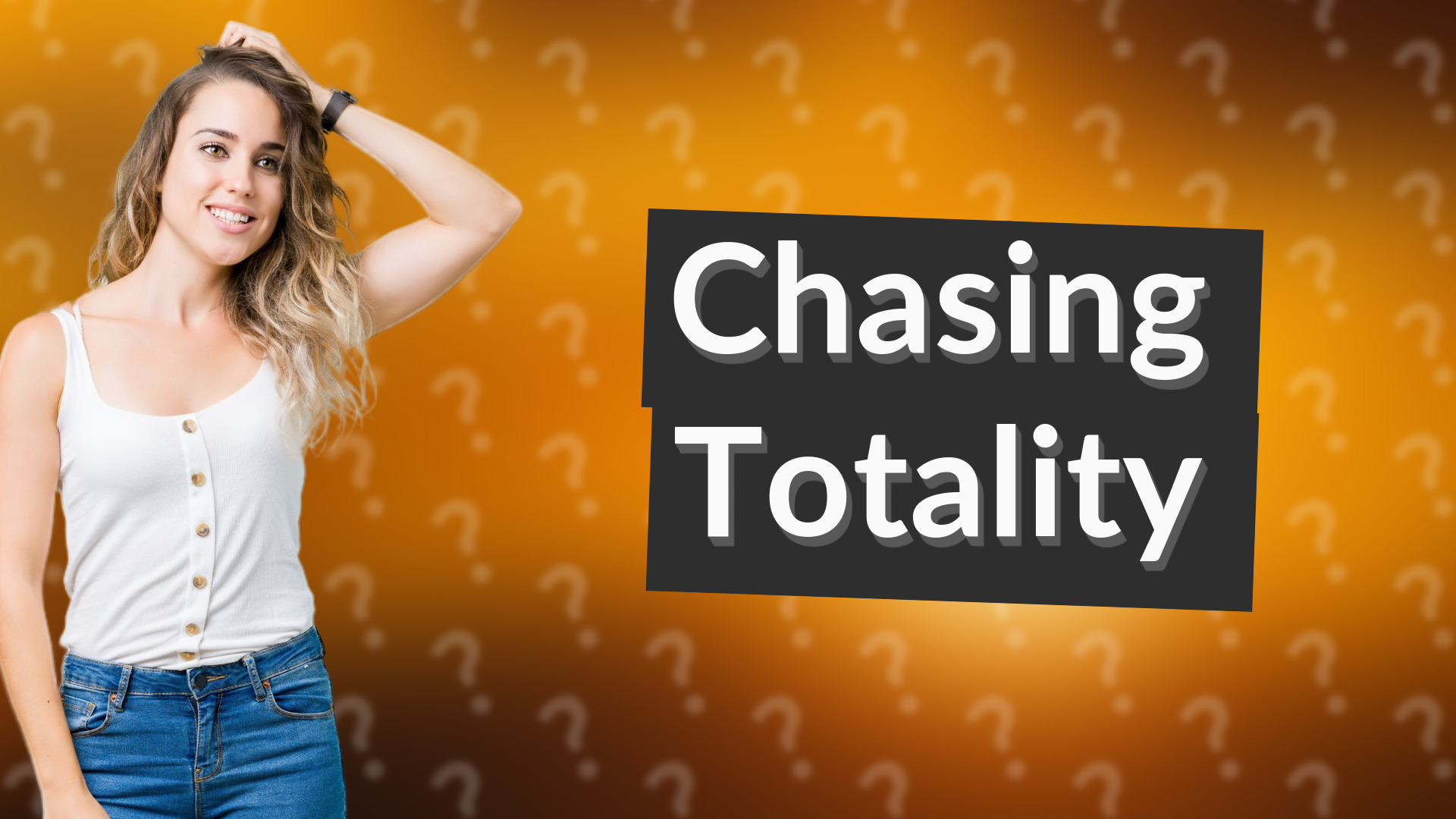 Chasing Totality