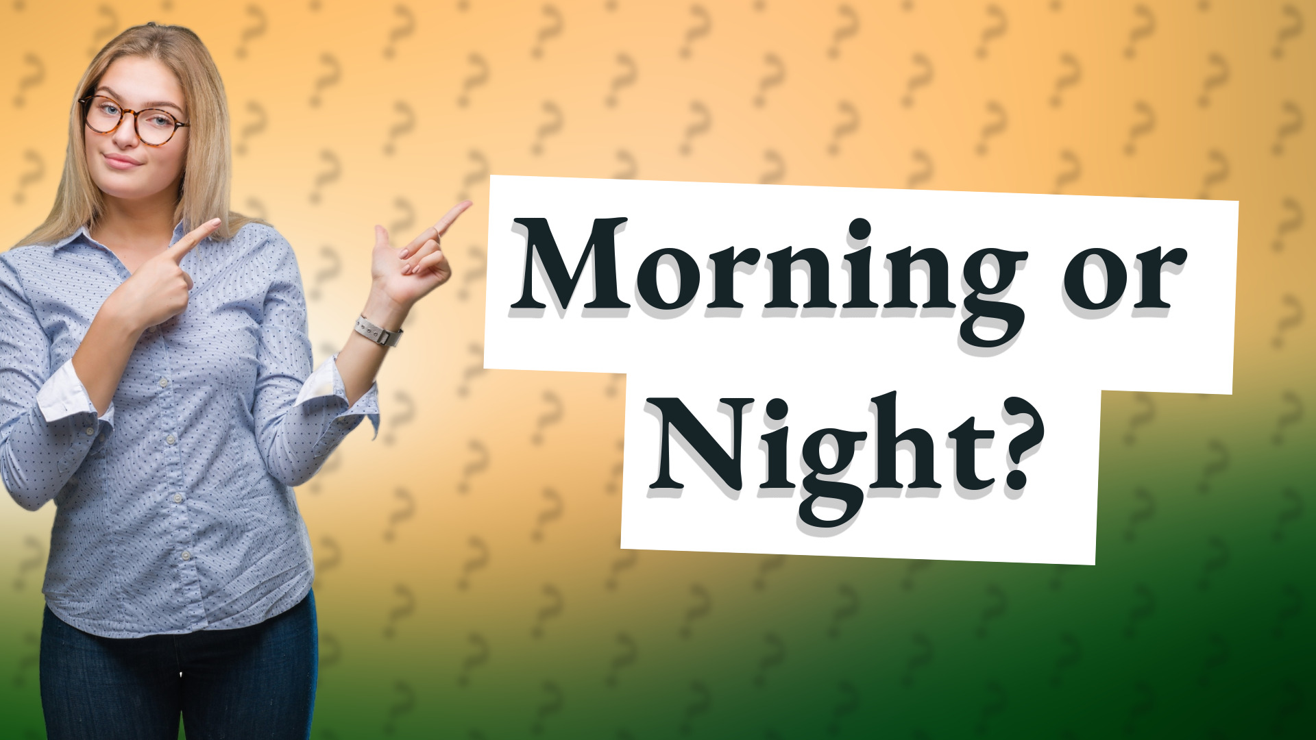 Morning or Night?