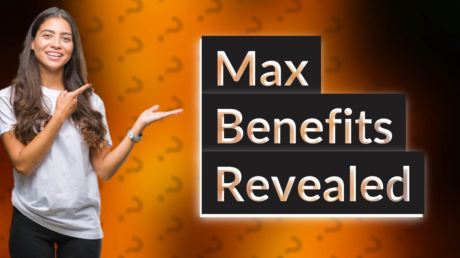 Max Benefits Revealed