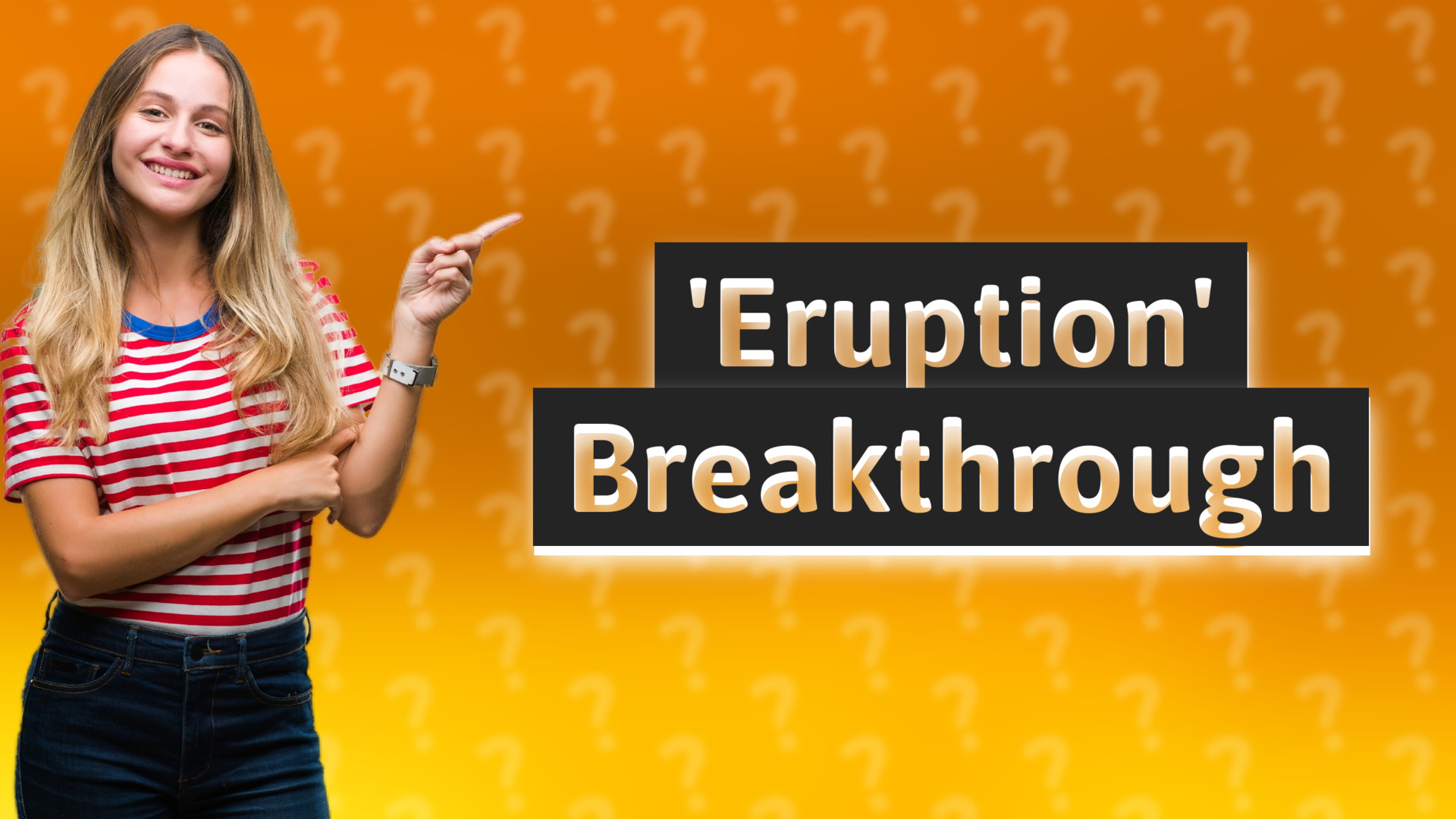 'Eruption' Breakthrough