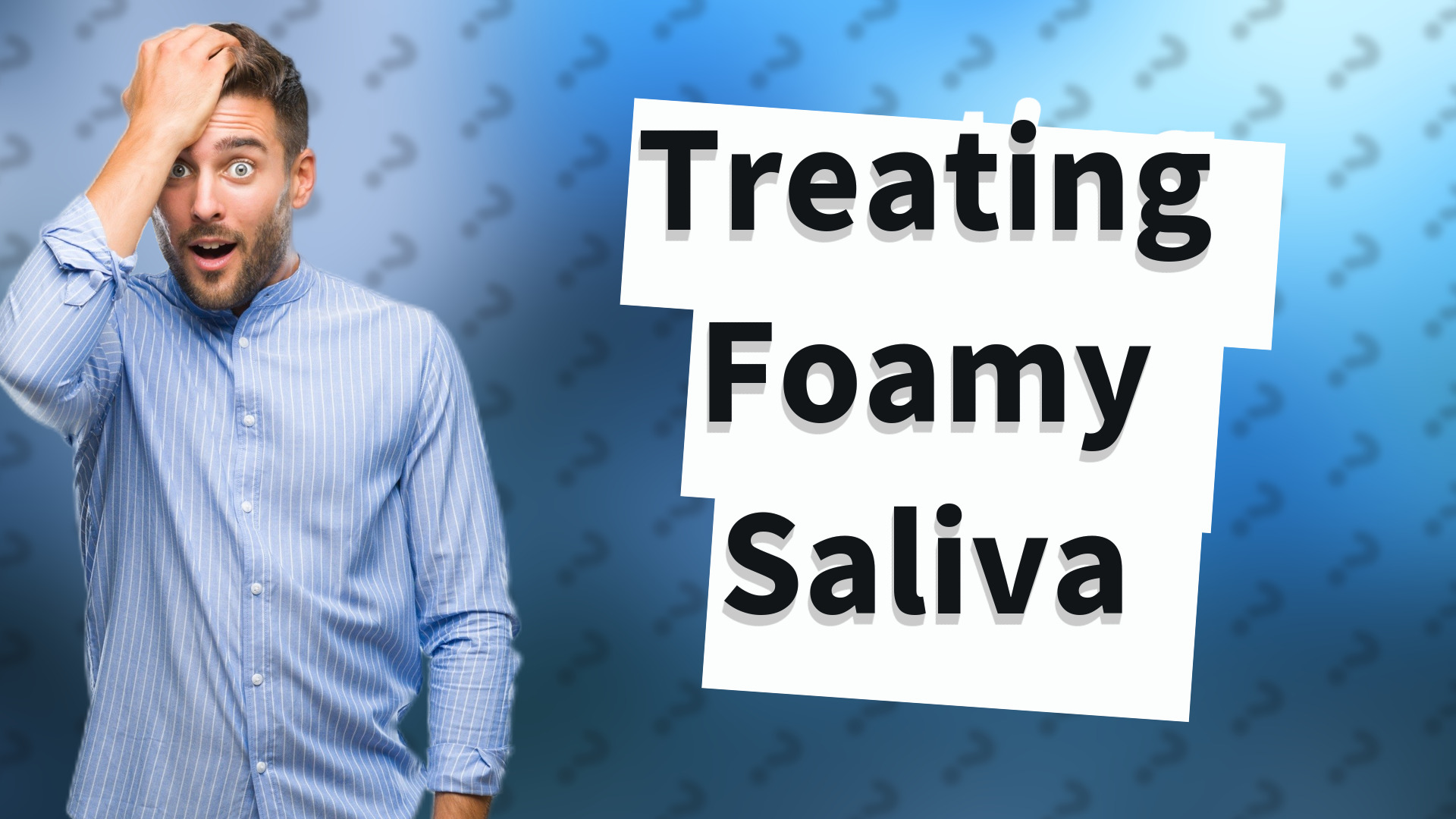 Treating Foamy Saliva
