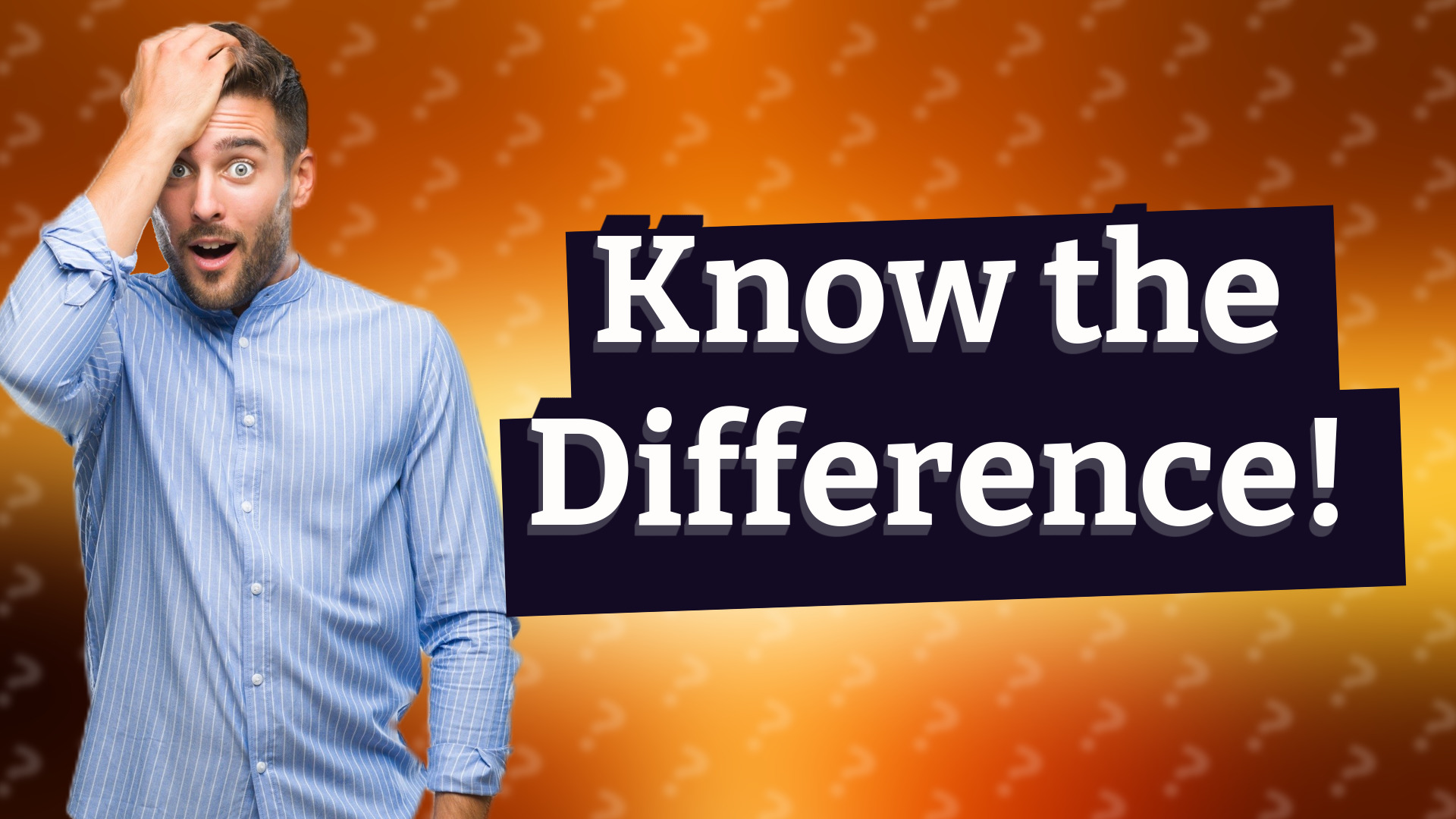 Know the Difference!