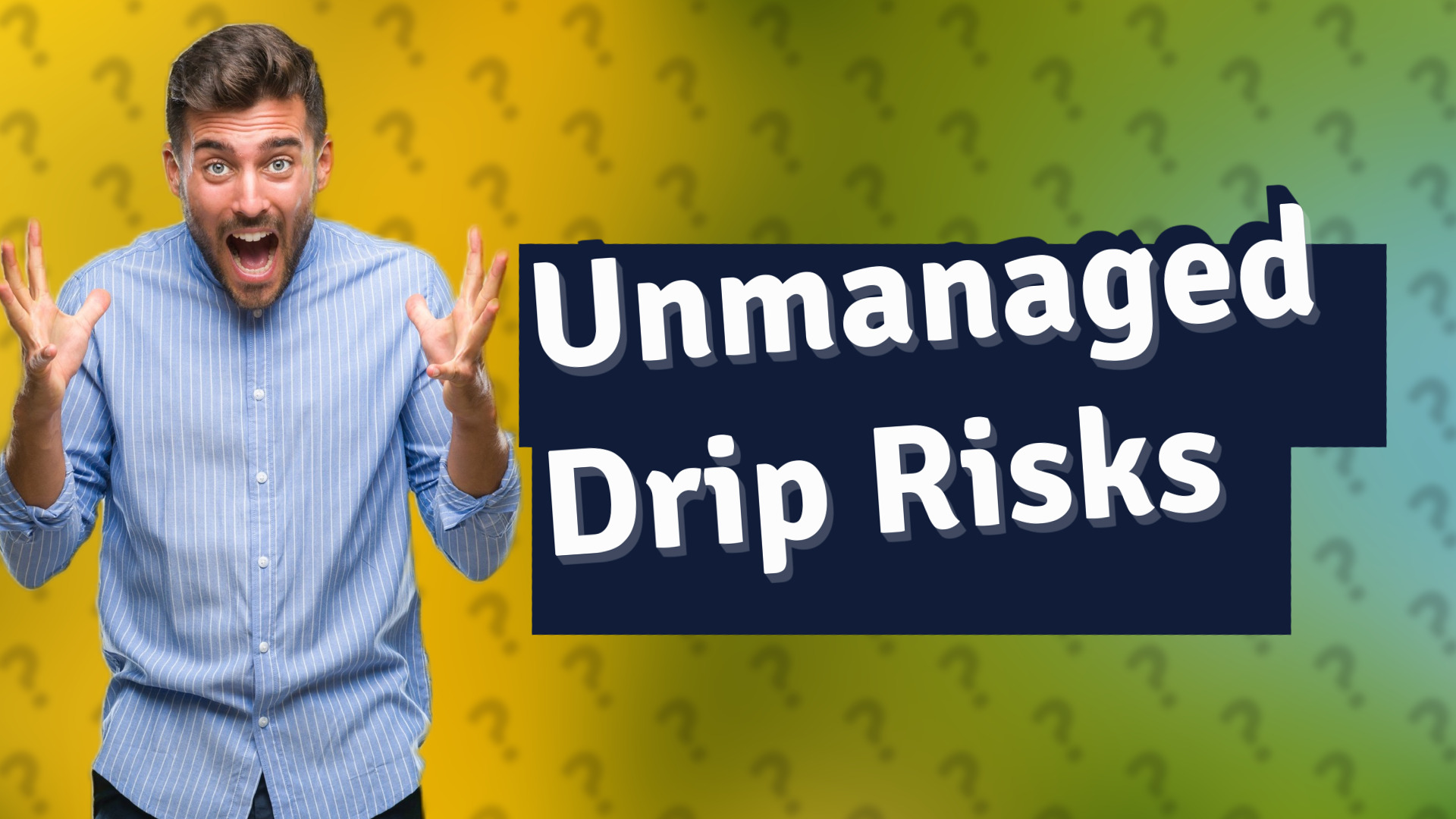 Unmanaged Drip Risks