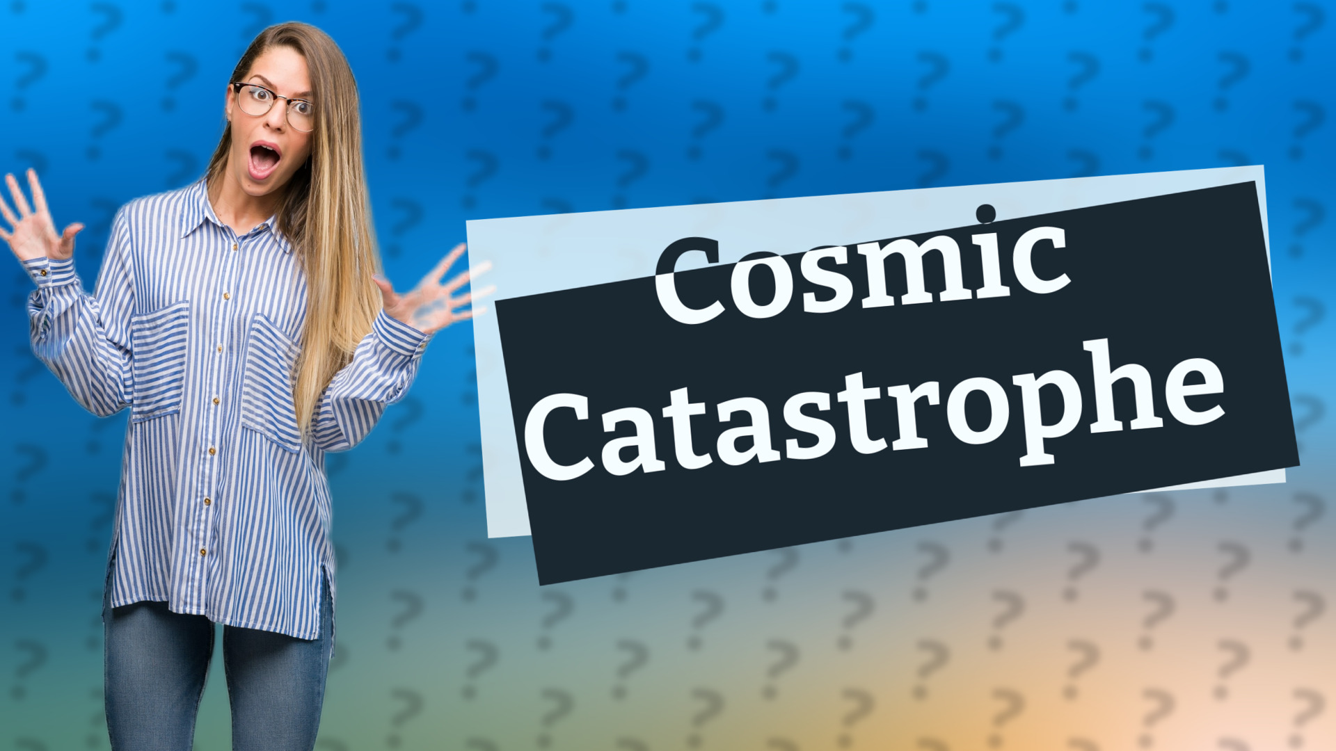 Cosmic Catastrophe