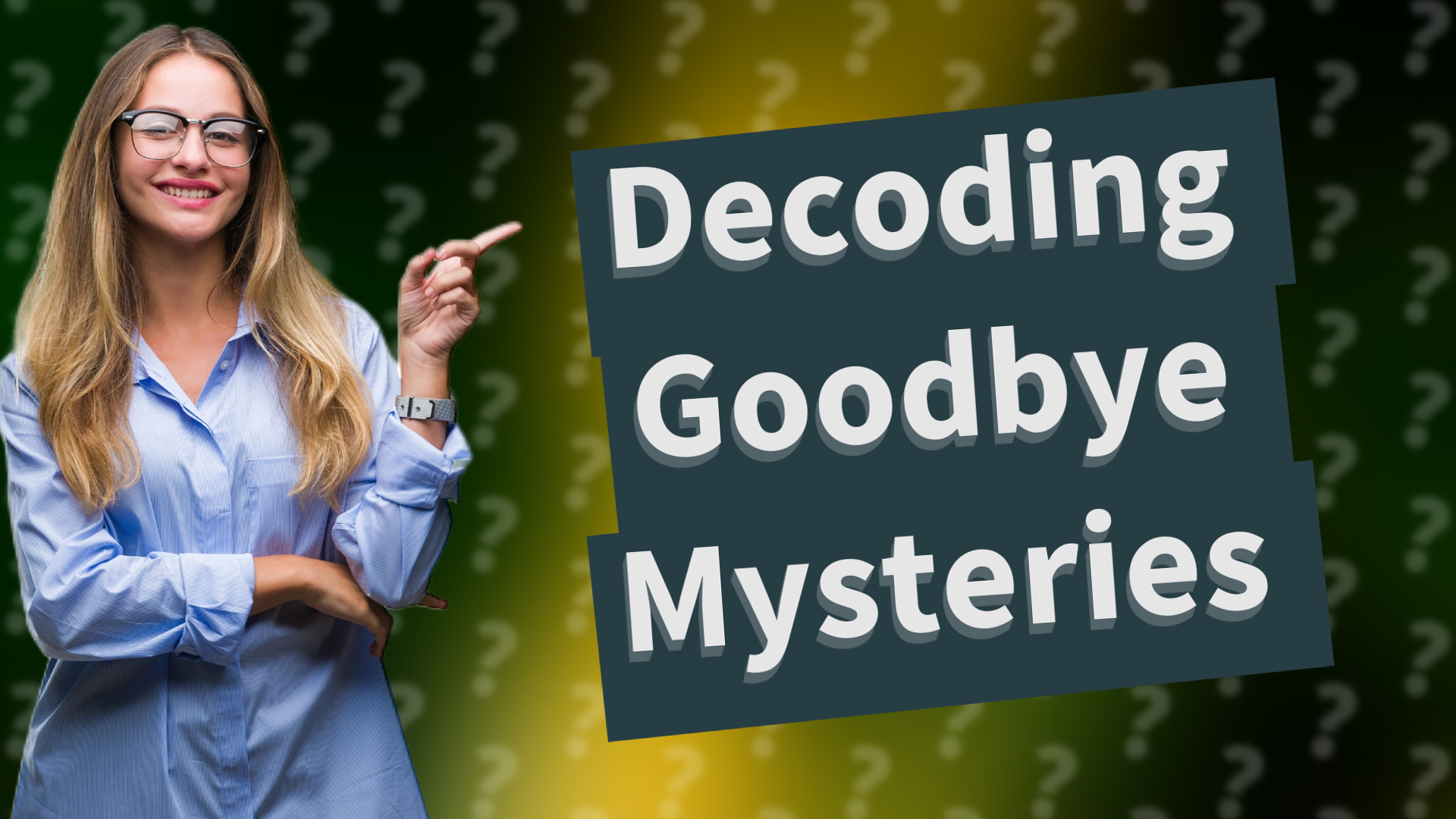 Decoding Goodbye Mysteries
