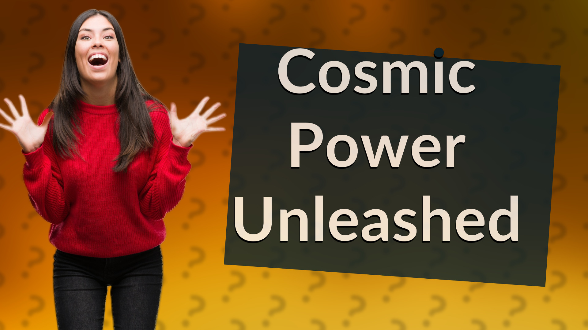 Cosmic Power Unleashed