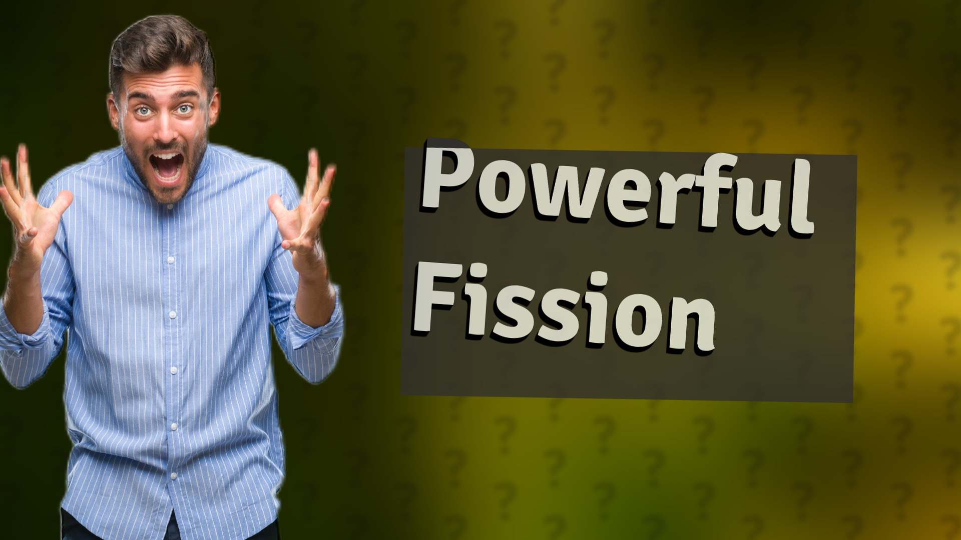Powerful Fission