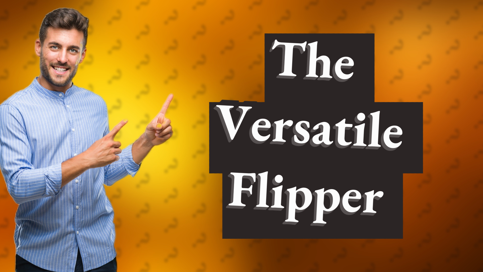 The Versatile Flipper