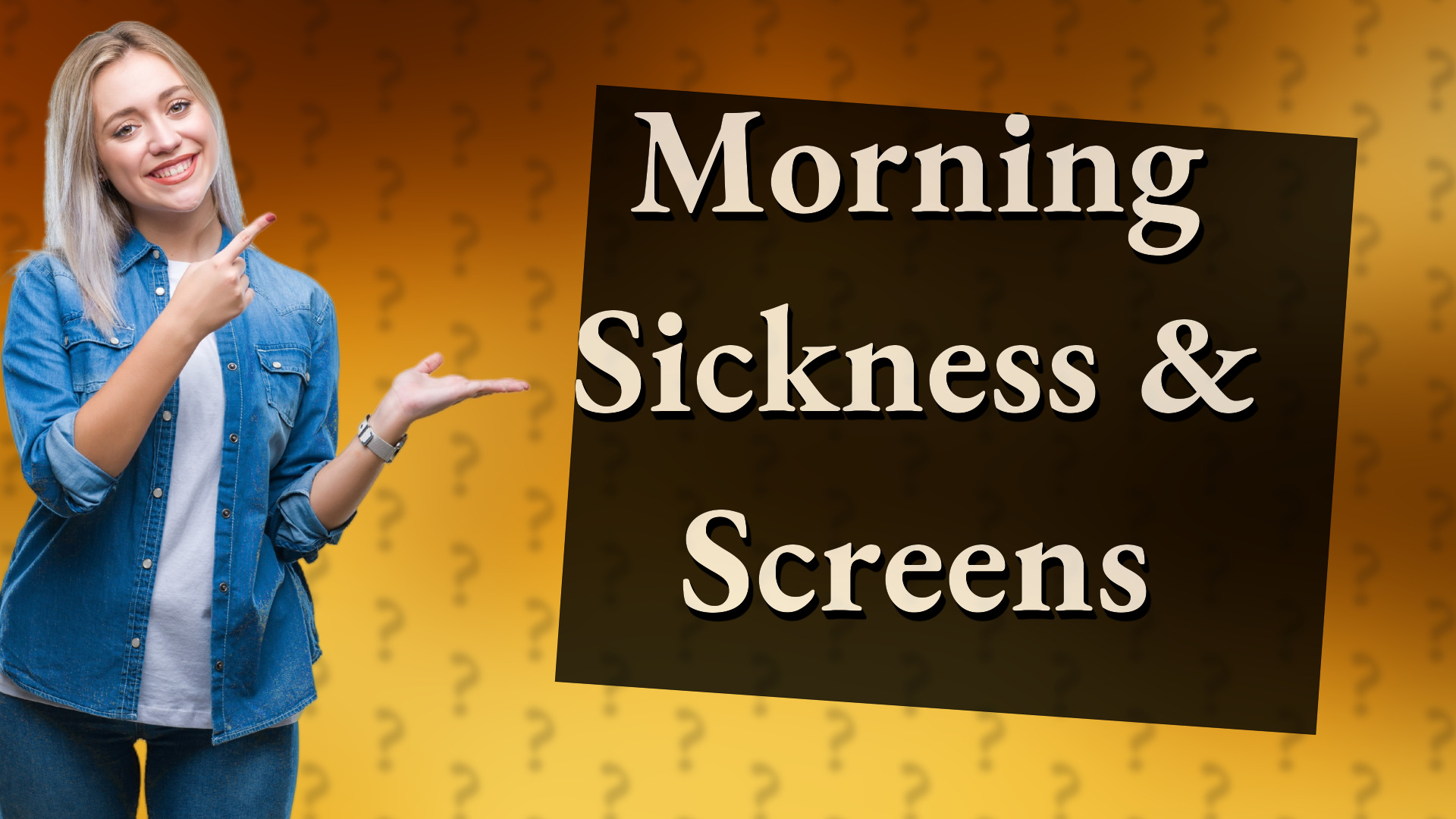 Morning Sickness & Screens