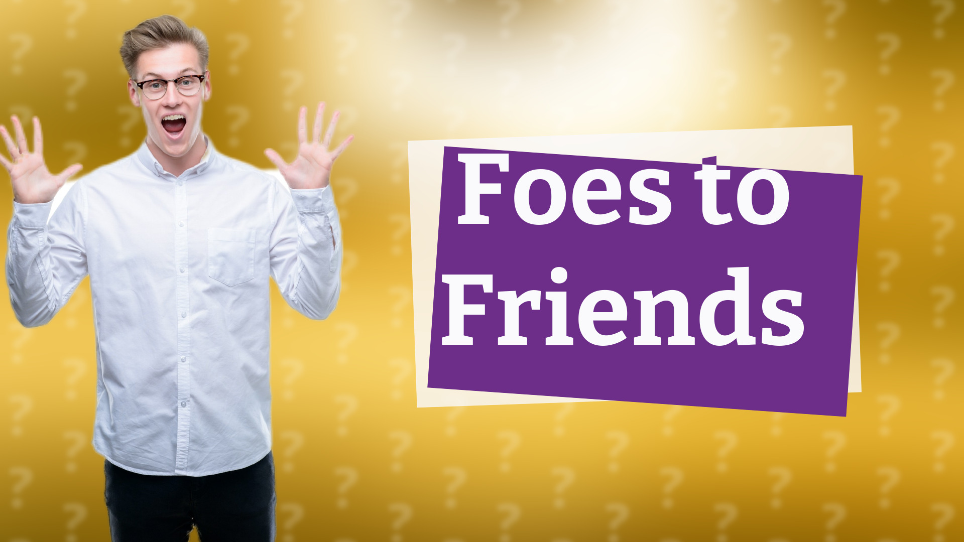 Foes to Friends