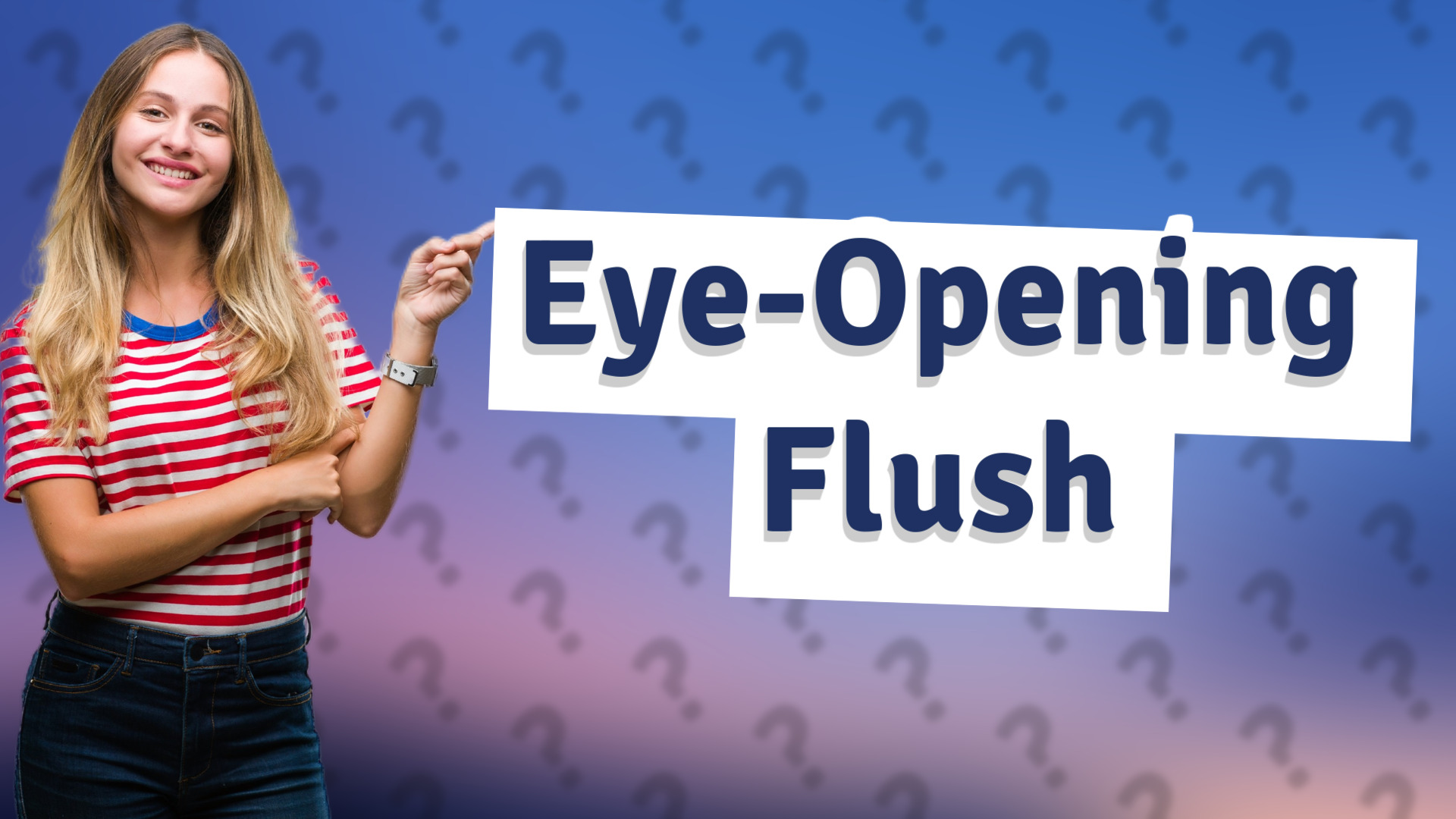 Eye-Opening Flush