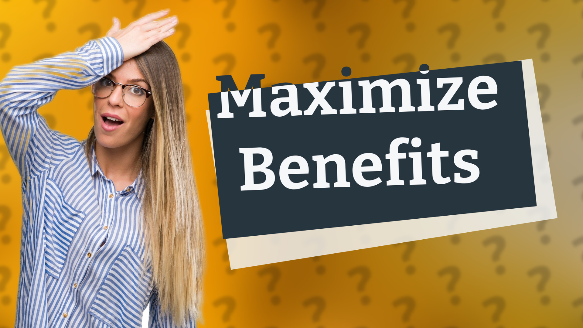 Maximize Benefits
