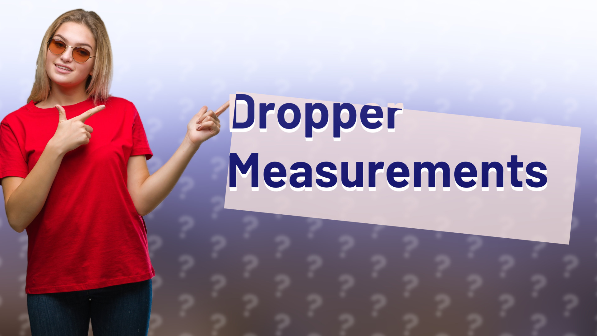 Dropper Measurements