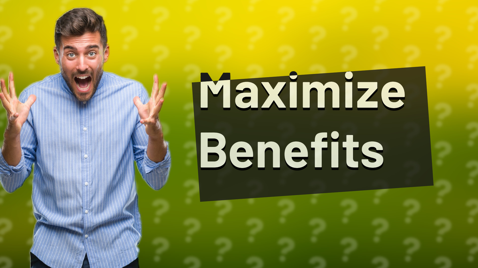 Maximize Benefits
