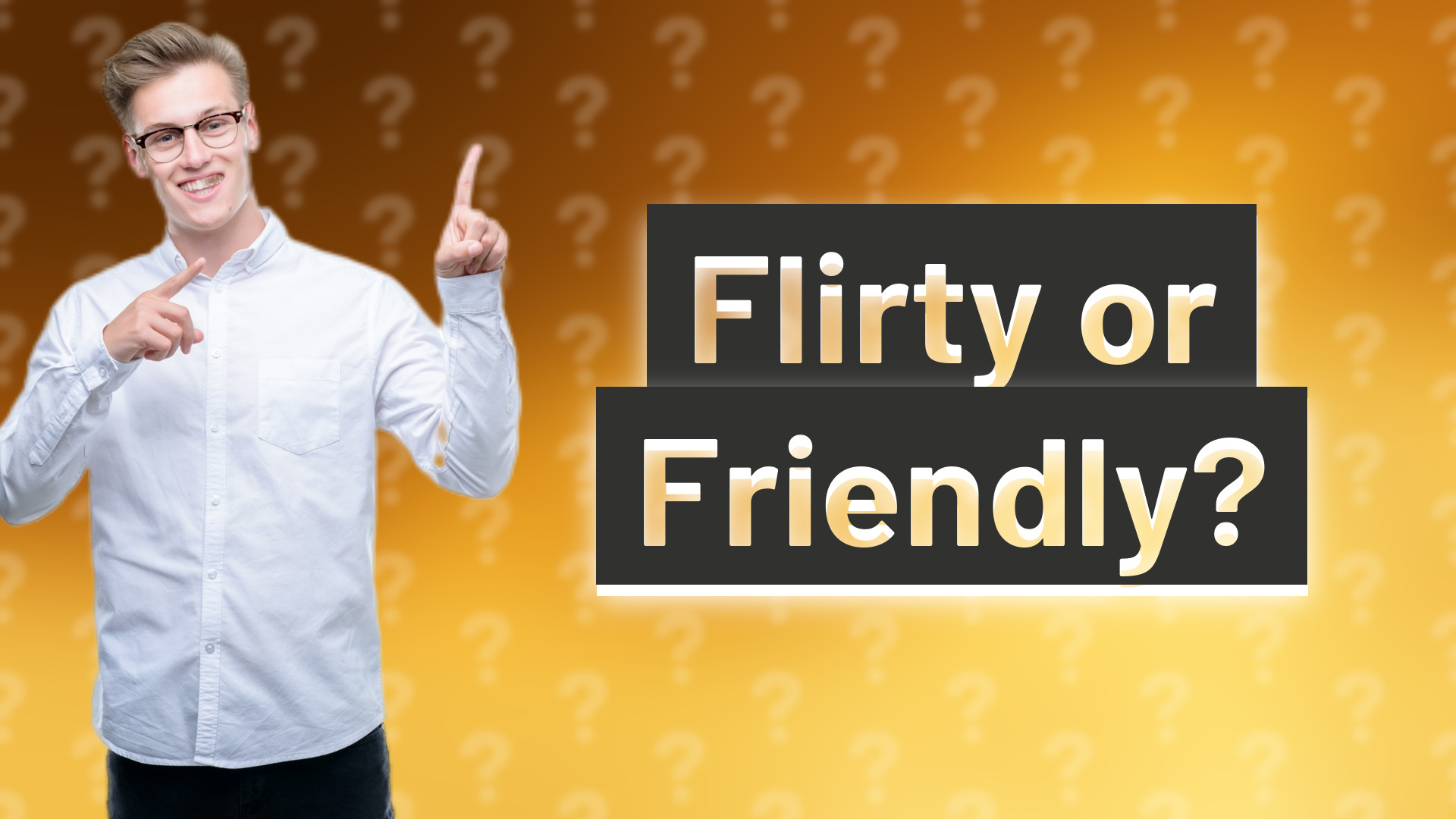 Flirty or Friendly?