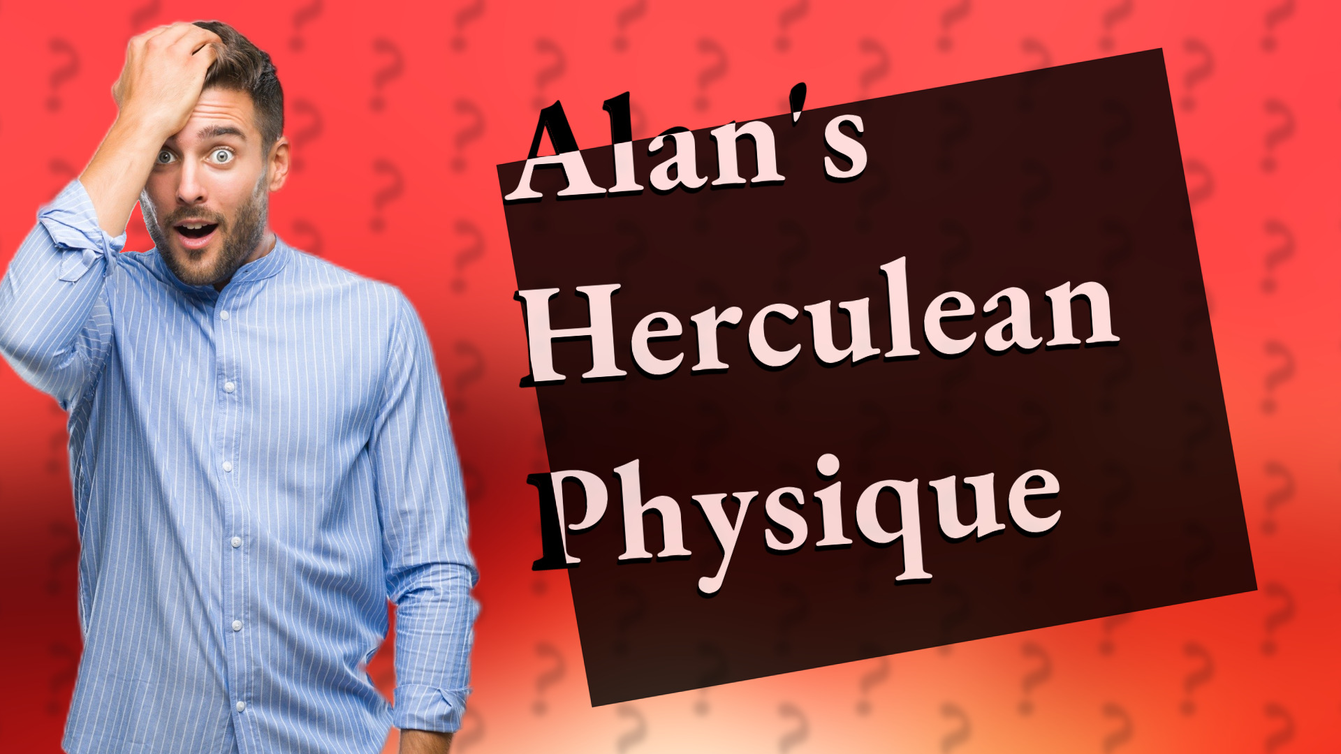 Alan's Herculean Physique
