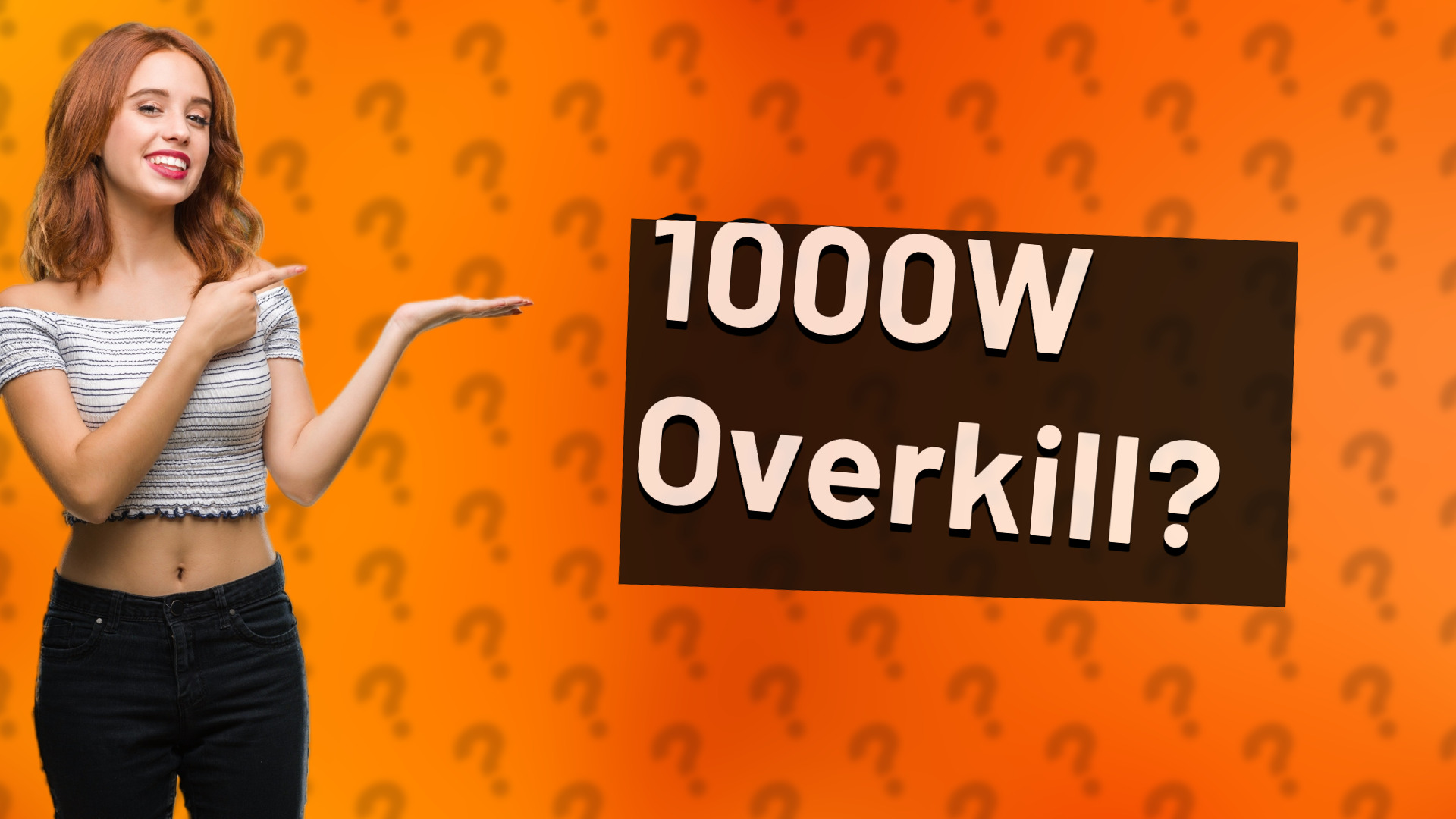 1000W Overkill?
