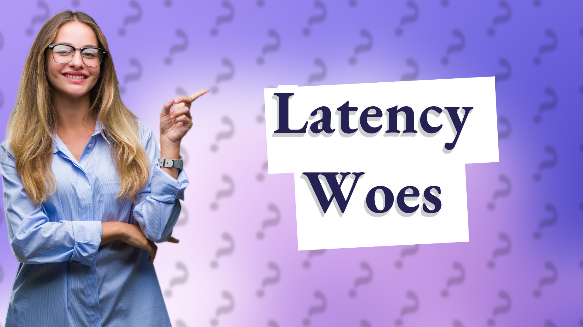 Latency Woes