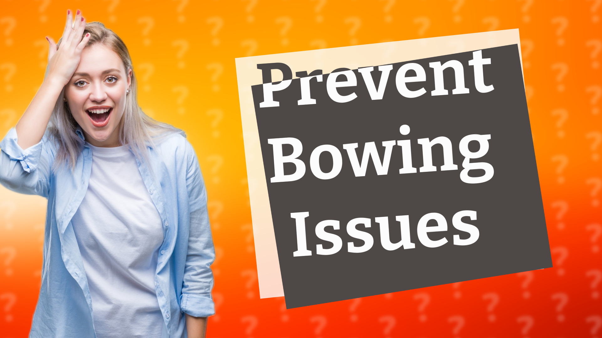 Prevent Bowing Issues