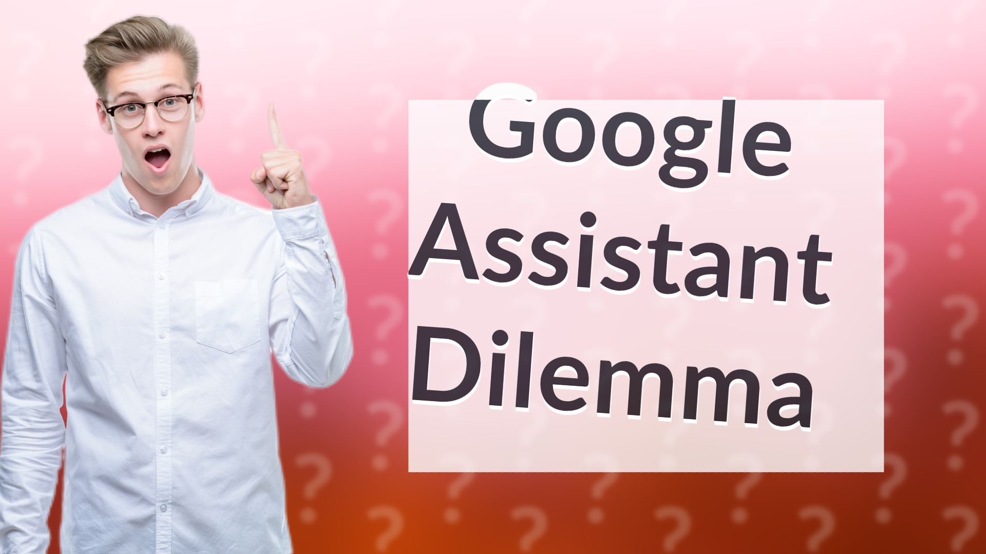 Google Assistant Dilemma