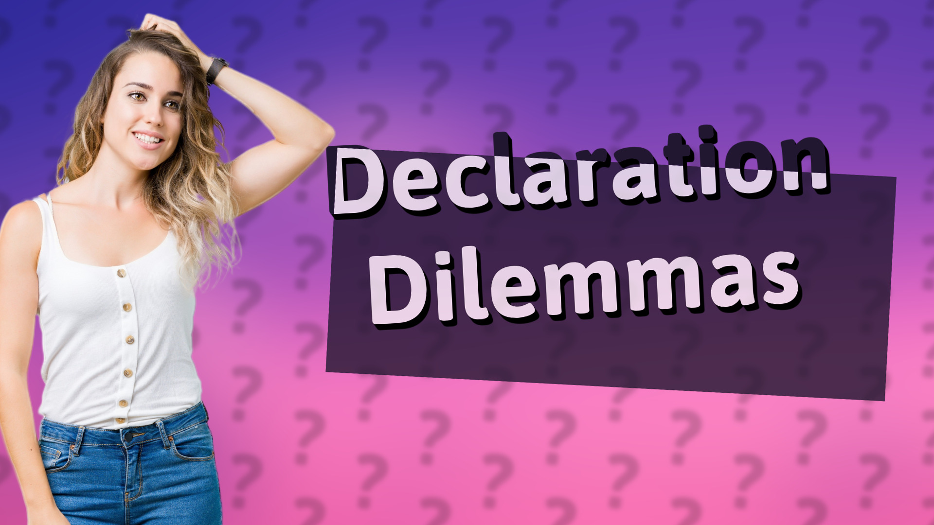 Declaration Dilemmas
