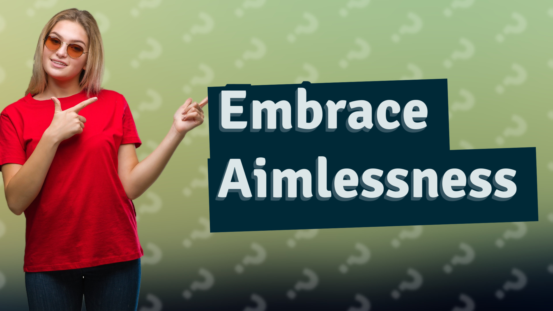 Embrace Aimlessness