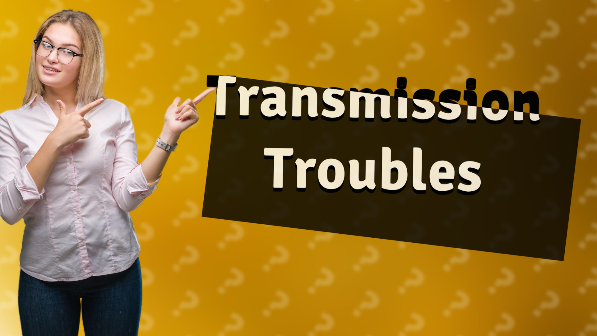 Transmission Troubles