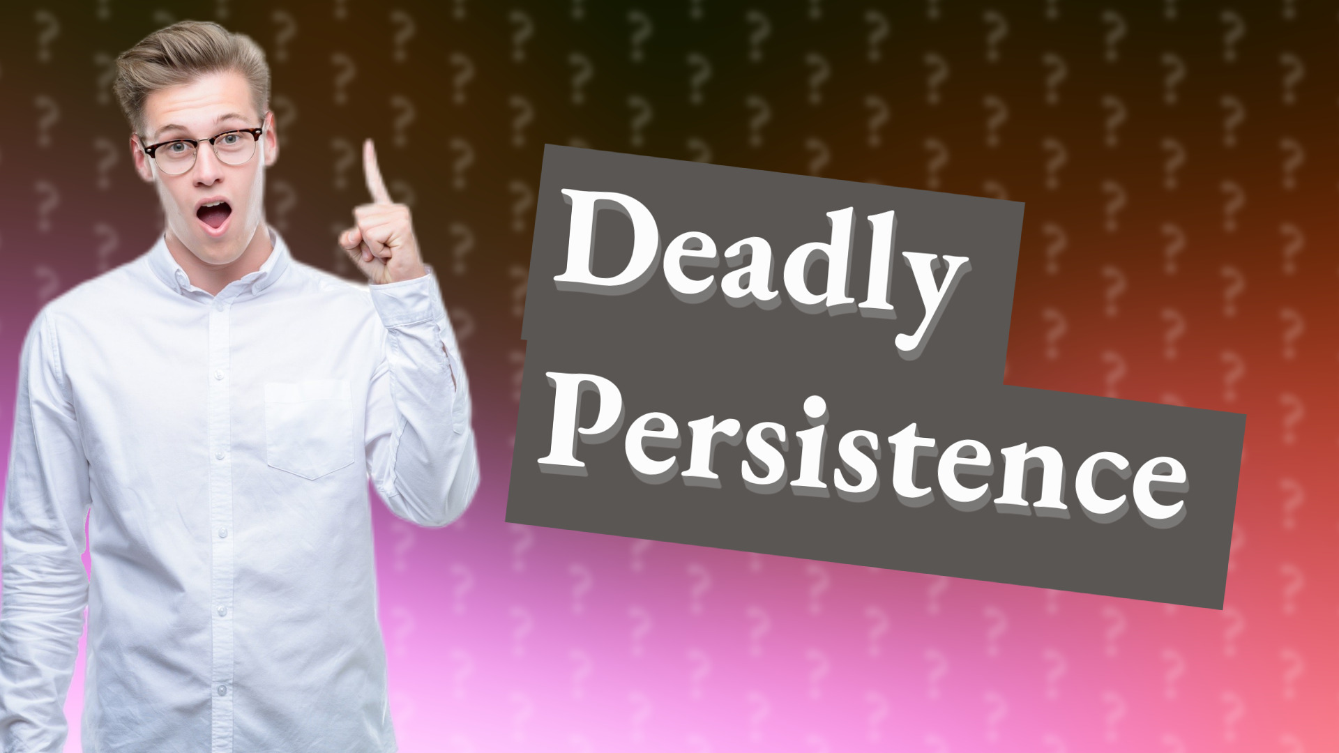 Deadly Persistence