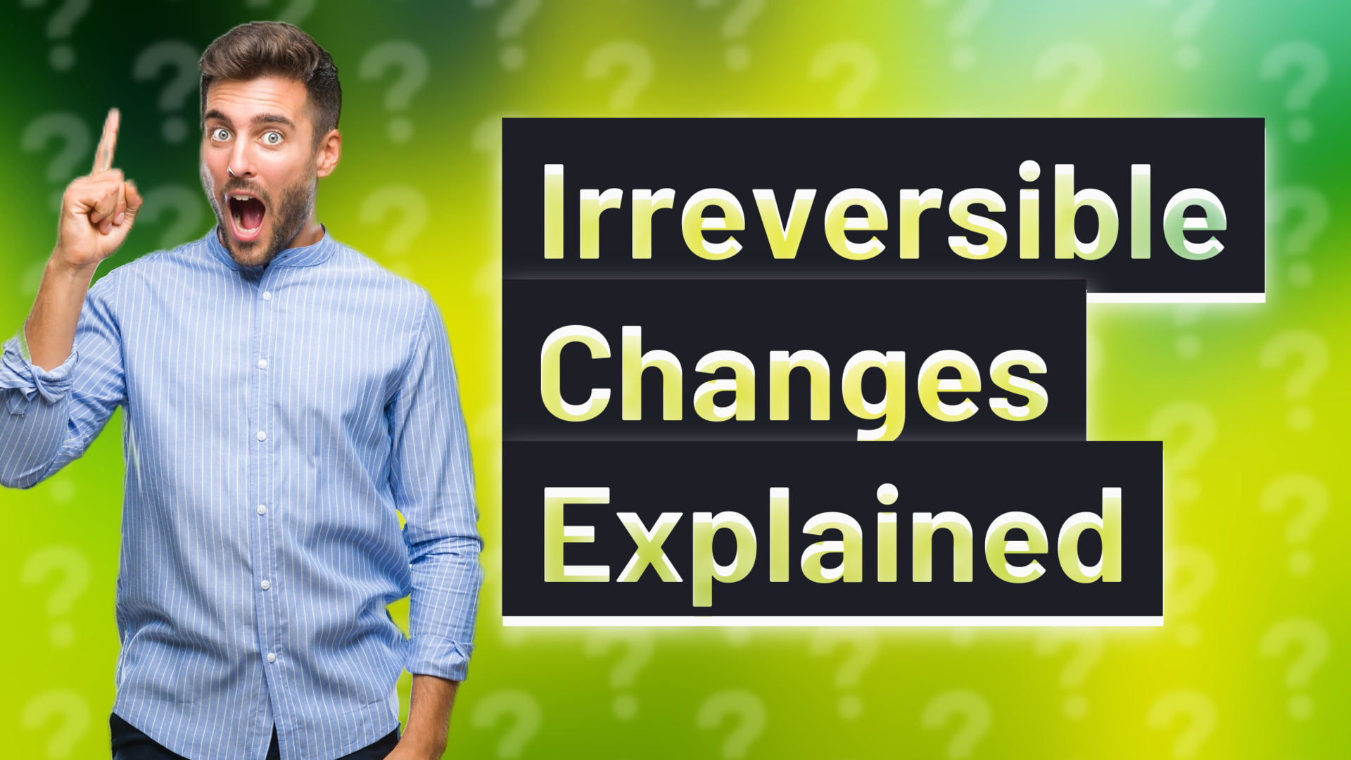 Irreversible Changes Explained